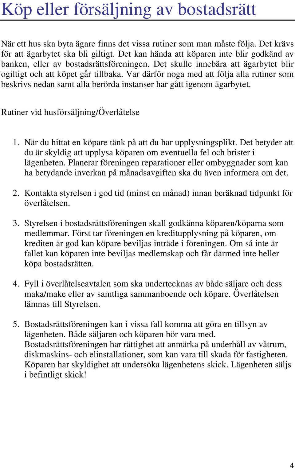 Var därför noga med att följa alla rutiner som beskrivs nedan samt alla berörda instanser har gått igenom ägarbytet. Rutiner vid husförsäljning/överlåtelse 1.