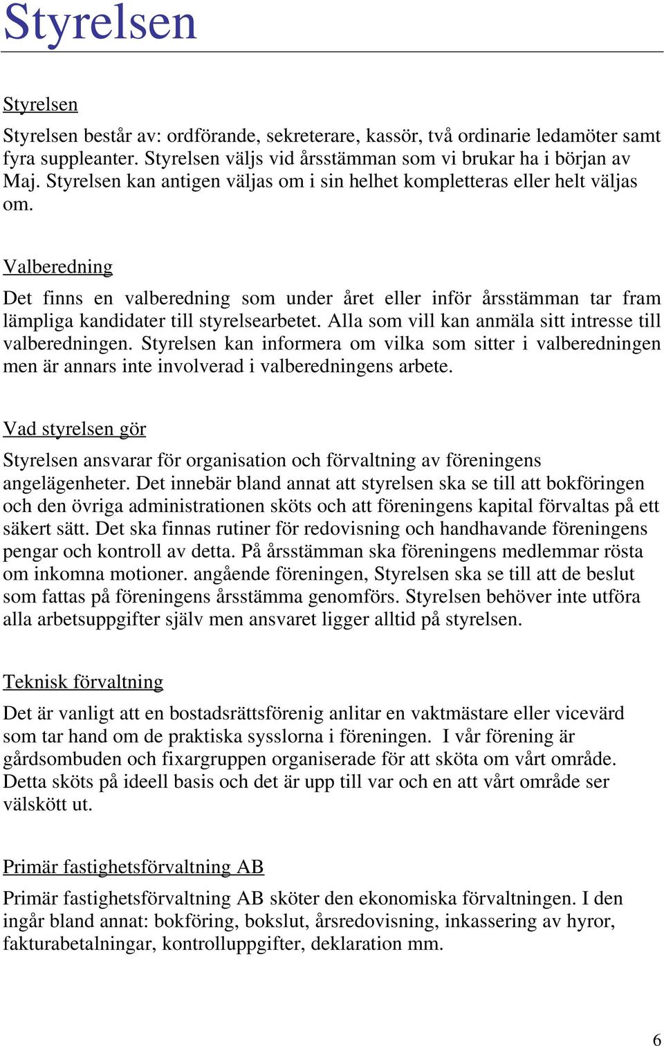 Valberedning Det finns en valberedning som under året eller inför årsstämman tar fram lämpliga kandidater till styrelsearbetet. Alla som vill kan anmäla sitt intresse till valberedningen.