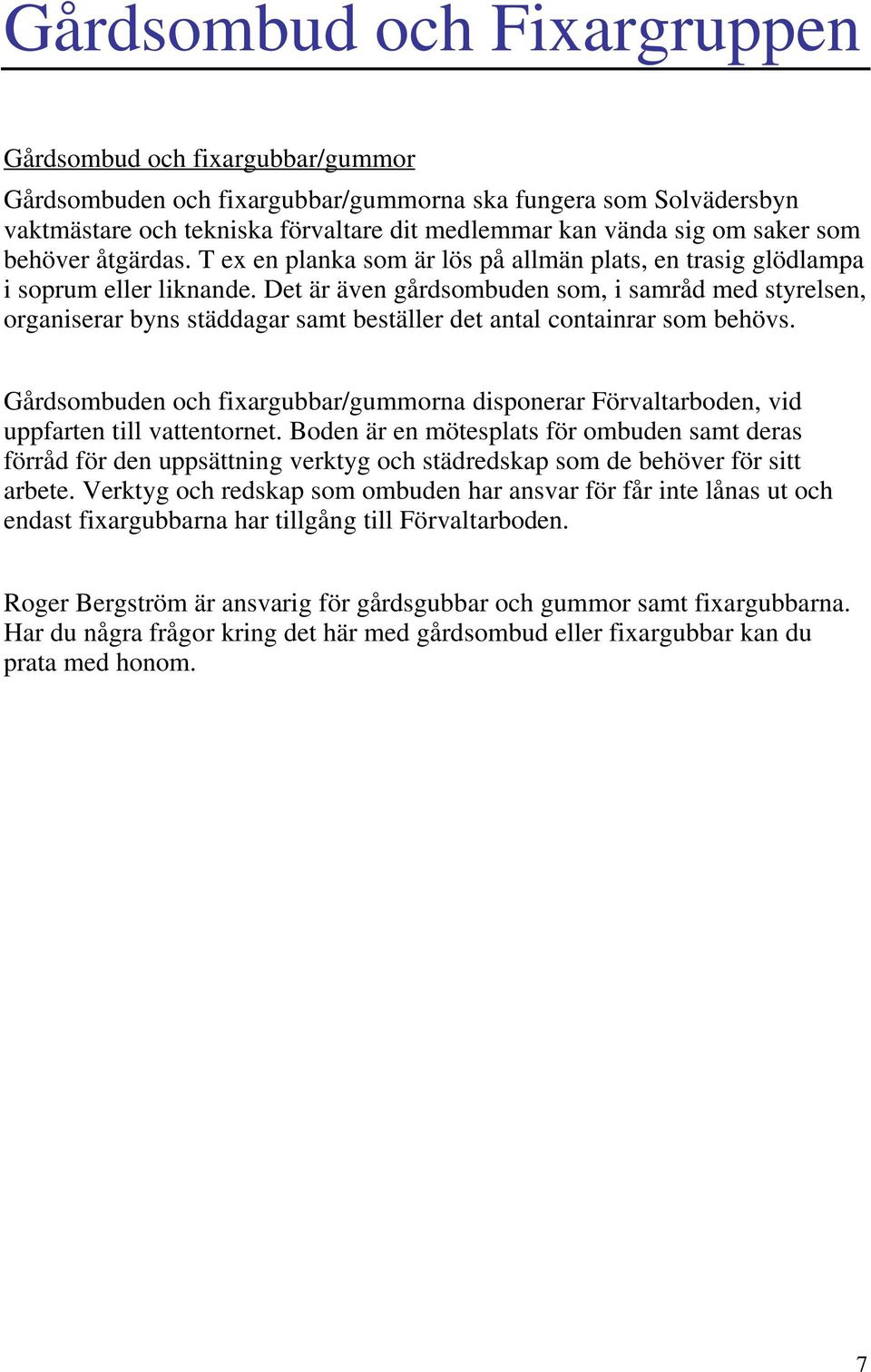 Det är även gårdsombuden som, i samråd med styrelsen, organiserar byns städdagar samt beställer det antal containrar som behövs.