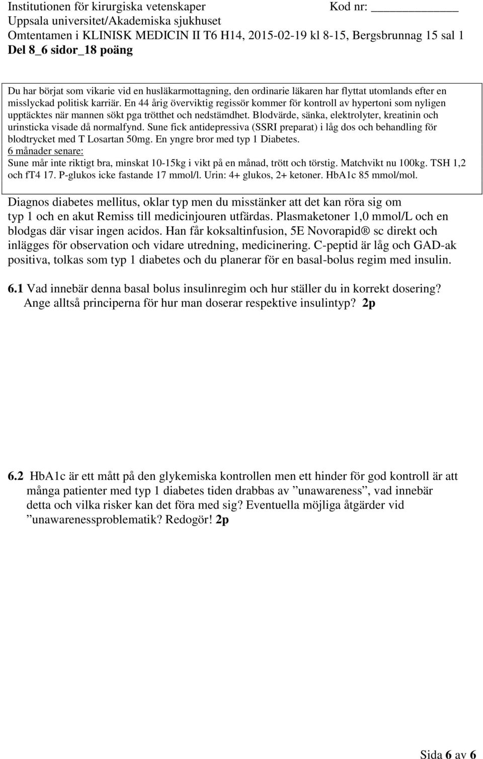 Diagnos diabetes mellitus, oklar typ men du misstänker att det kan röra sig om typ 1 och en akut Remiss till medicinjouren utfärdas. Plasmaketoner 1,0 mmol/l och en blodgas där visar ingen acidos.