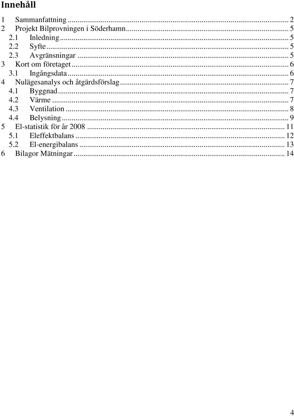 .. 6 4 Nulägesanalys och åtgärdsförslag... 7 4.1 Byggnad... 7 4.2 Värme... 7 4.3 Ventilation... 8 4.