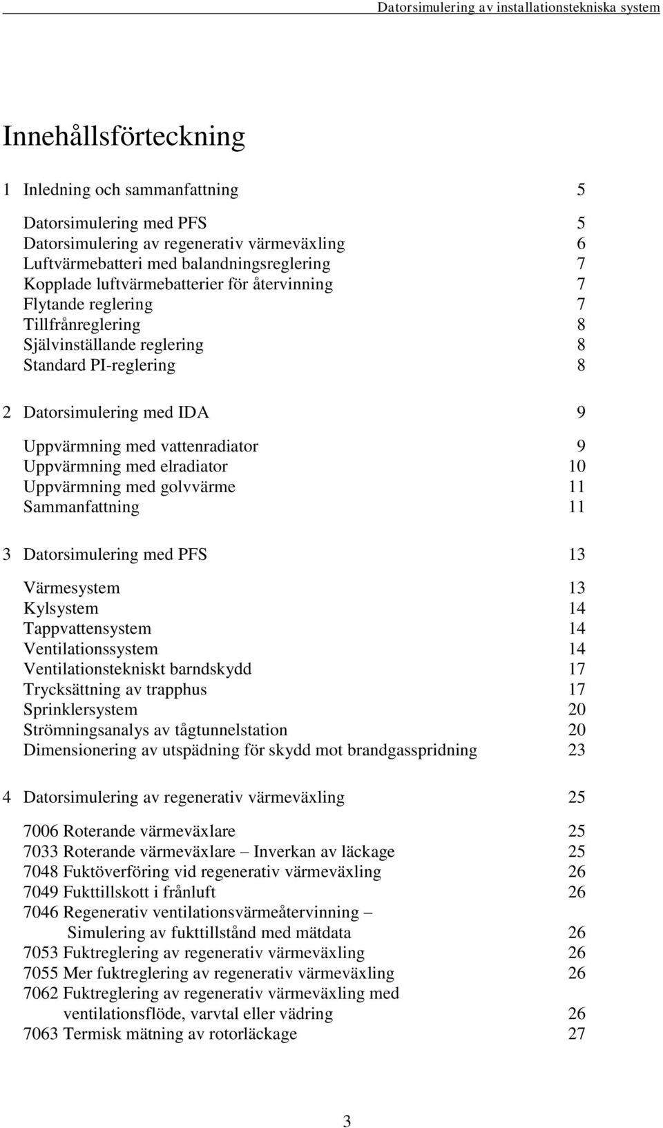 Uppvärmning med golvvärme 11 Sammanfattning 11 3 Datorsimulering med PFS 13 Värmesystem 13 Kylsystem 14 Tappvattensystem 14 Ventilationssystem 14 Ventilationstekniskt barndskydd 17 Trycksättning av