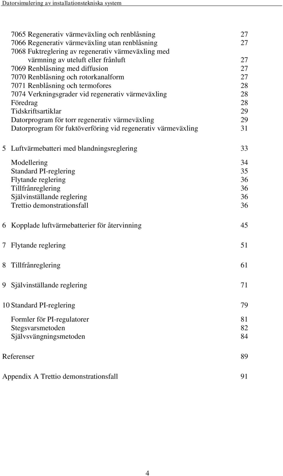 regenerativ värmeväxling 29 Datorprogram för fuktöverföring vid regenerativ värmeväxling 31 Luftvärmebatteri med blandningsreglering 33 Modellering 34 Standard PI-reglering 3 Flytande reglering 36