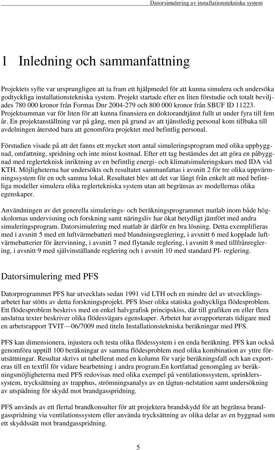 Projektsumman var för liten för att kunna finansiera en doktorandtjänst fullt ut under fyra till fem år.