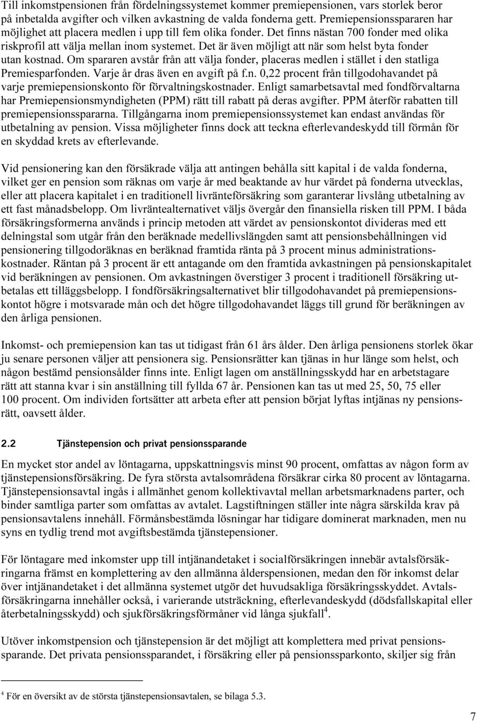 Det är även möjligt att när som helst byta fonder utan kostnad. Om spararen avstår från att välja fonder, placeras medlen i stället i den statliga Premiesparfonden. Varje år dras även en avgift på f.