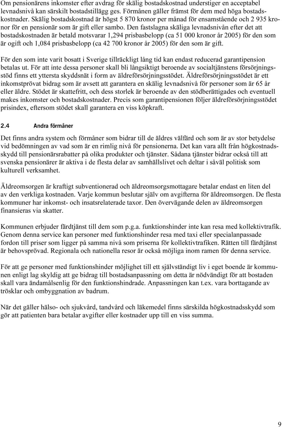 Den fastslagna skäliga levnadsnivån efter det att bostadskostnaden är betald motsvarar 1,294 prisbasbelopp (ca 51 000 kronor år 2005) för den som är ogift och 1,084 prisbasbelopp (ca 42 700 kronor år