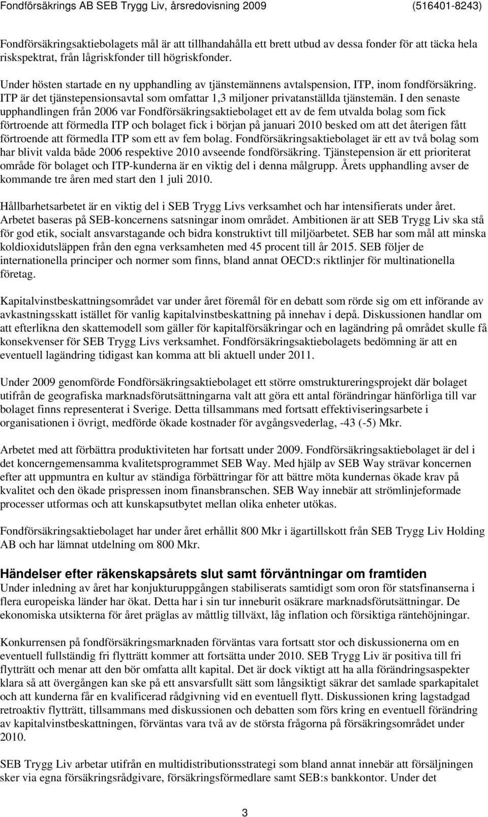 I den senaste upphandlingen från 2006 var Fondförsäkringsaktiebolaget ett av de fem utvalda bolag som fick förtroende att förmedla ITP och bolaget fick i början på januari 2010 besked om att det