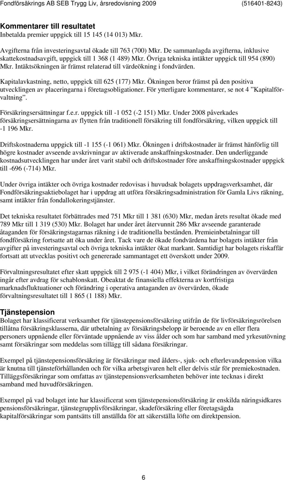 Intäktsökningen är främst relaterad till värdeökning i fondvärden. Kapitalavkastning, netto, uppgick till 625 (177) Mkr.