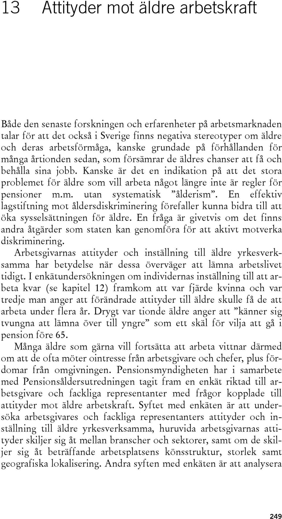 Kanske är det en indikation på att det stora problemet för äldre som vill arbeta något längre inte är regler för pensioner m.m. utan systematisk ålderism.