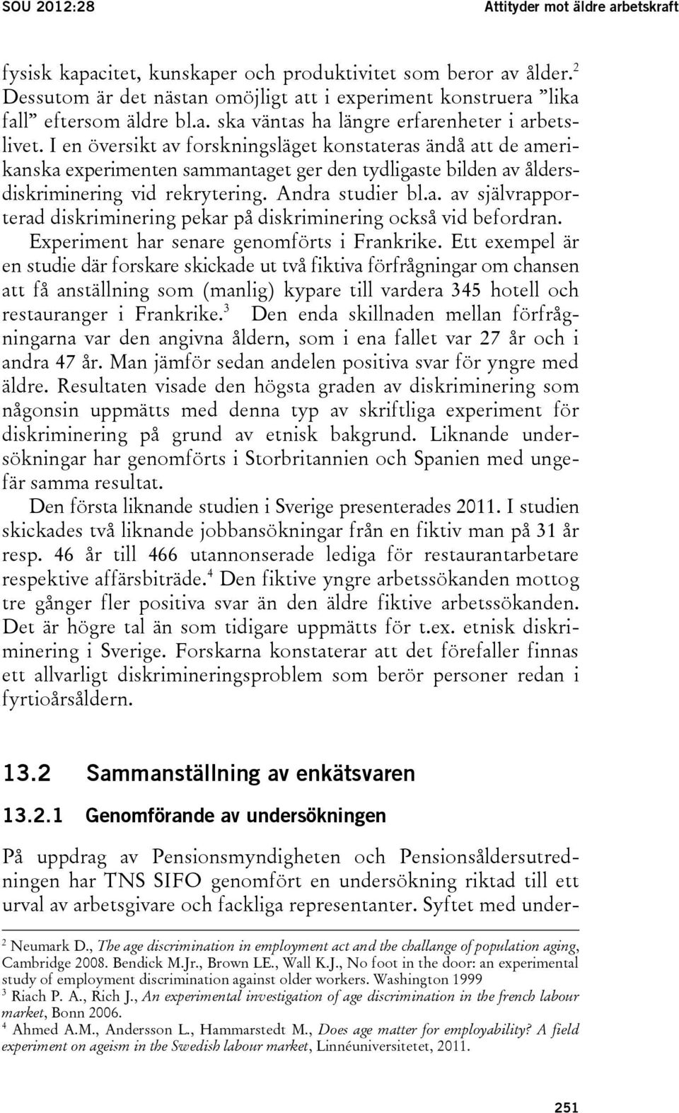 I en översikt av forskningsläget konstateras ändå att de amerikanska experimenten sammantaget ger den tydligaste bilden av åldersdiskriminering vid rekrytering. Andra studier bl.a. av självrapporterad diskriminering pekar på diskriminering också vid befordran.