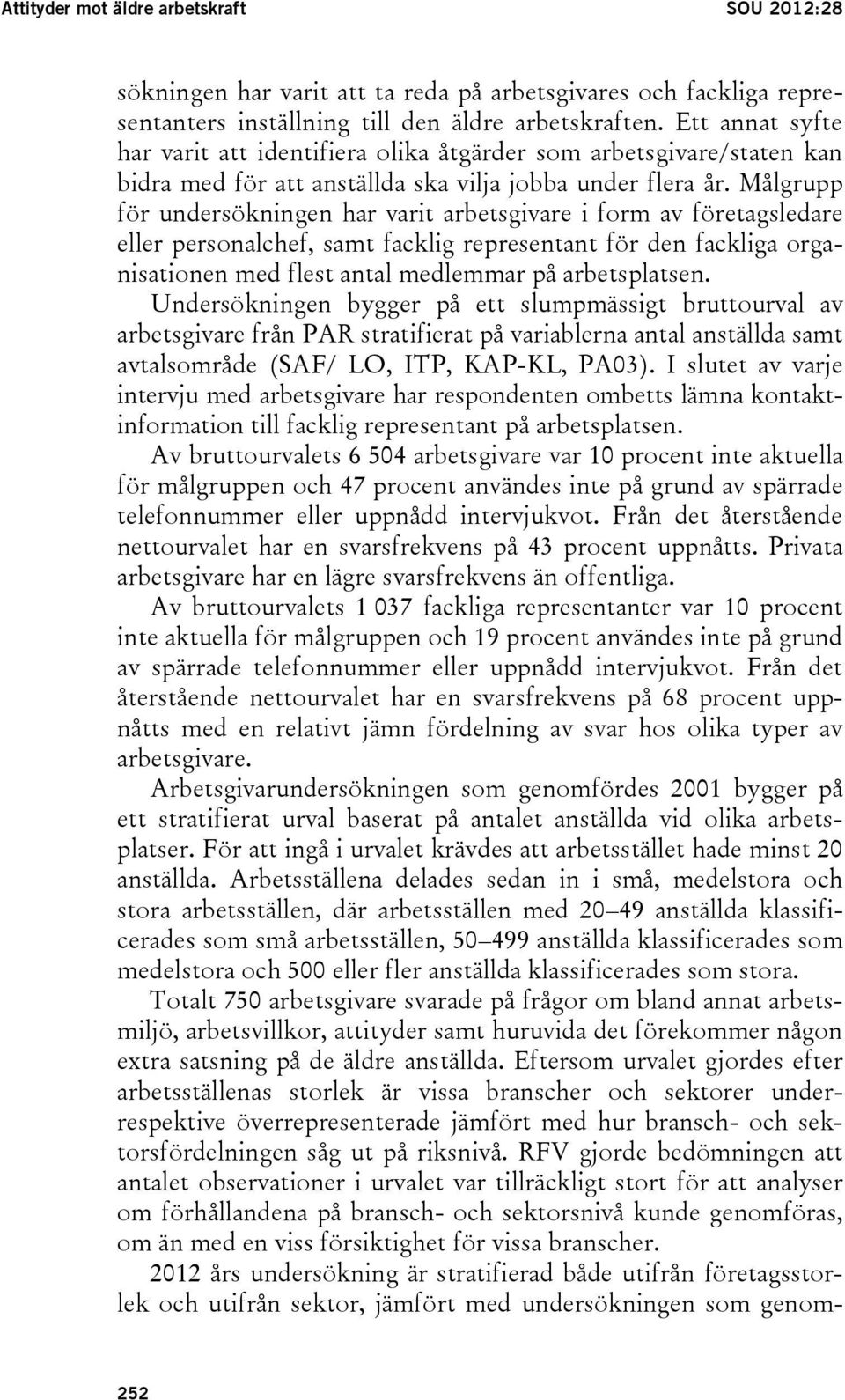 Målgrupp för undersökningen har varit arbetsgivare i form av företagsledare eller personalchef, samt facklig representant för den fackliga organisationen med flest antal medlemmar på arbetsplatsen.