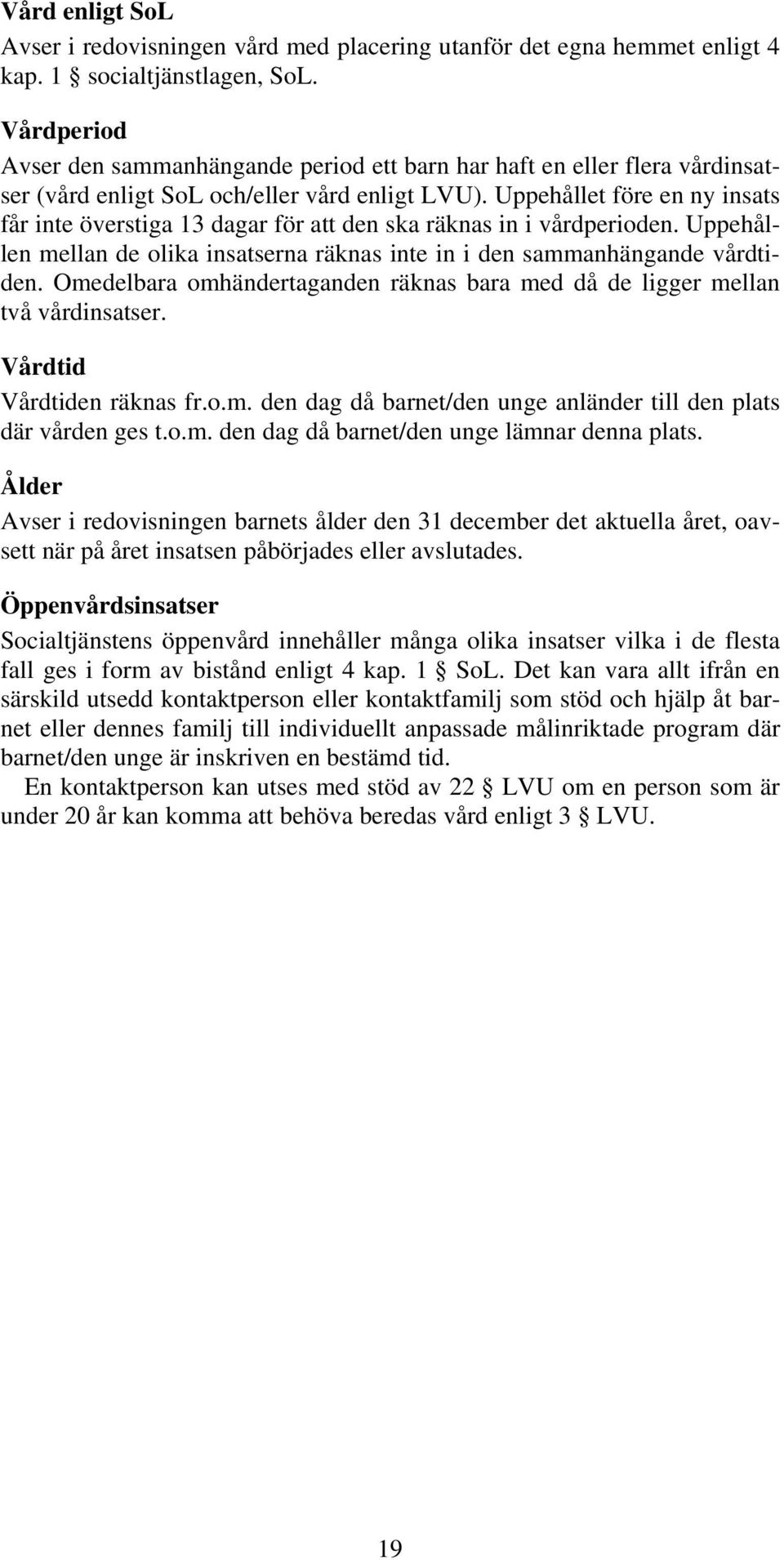 Uppehållet före en ny insats får inte överstiga 13 dagar för att den ska räknas in i vårdperioden. Uppehållen mellan de olika insatserna räknas inte in i den sammanhängande vårdtiden.