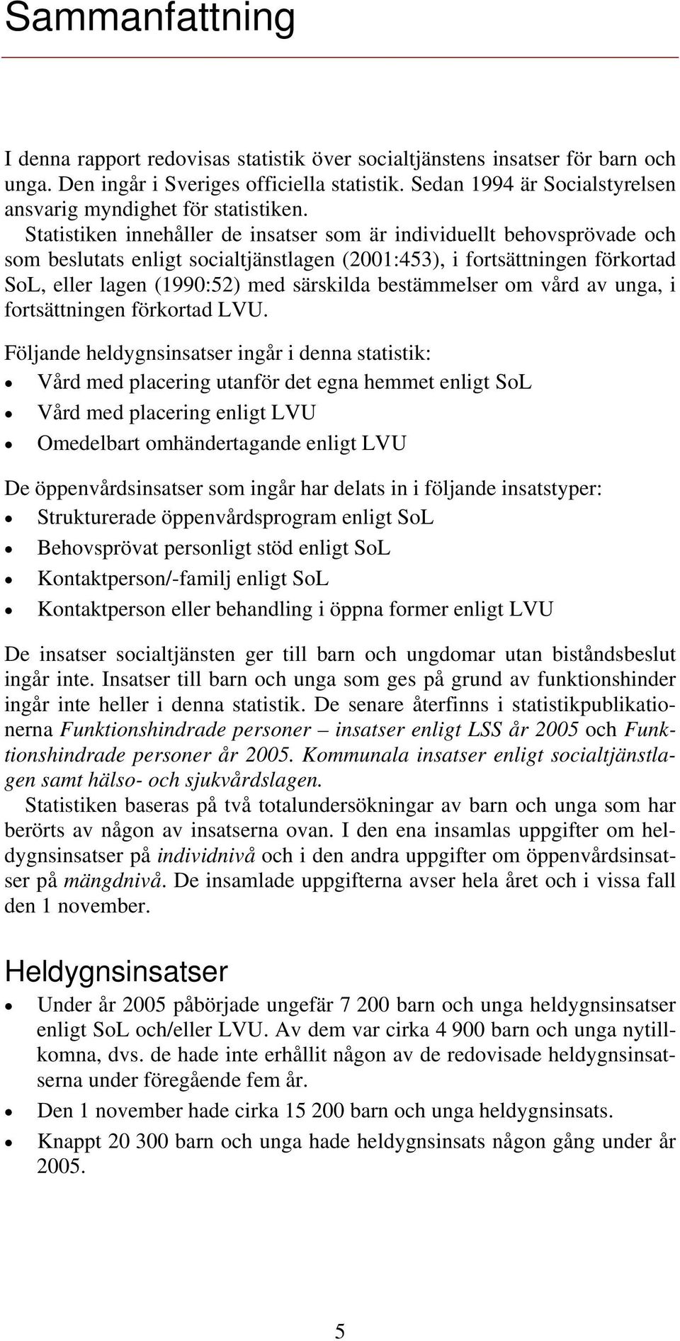 Statistiken innehåller de insatser som är individuellt behovsprövade och som beslutats enligt socialtjänstlagen (2001:453), i fortsättningen förkortad SoL, eller lagen (1990:52) med särskilda