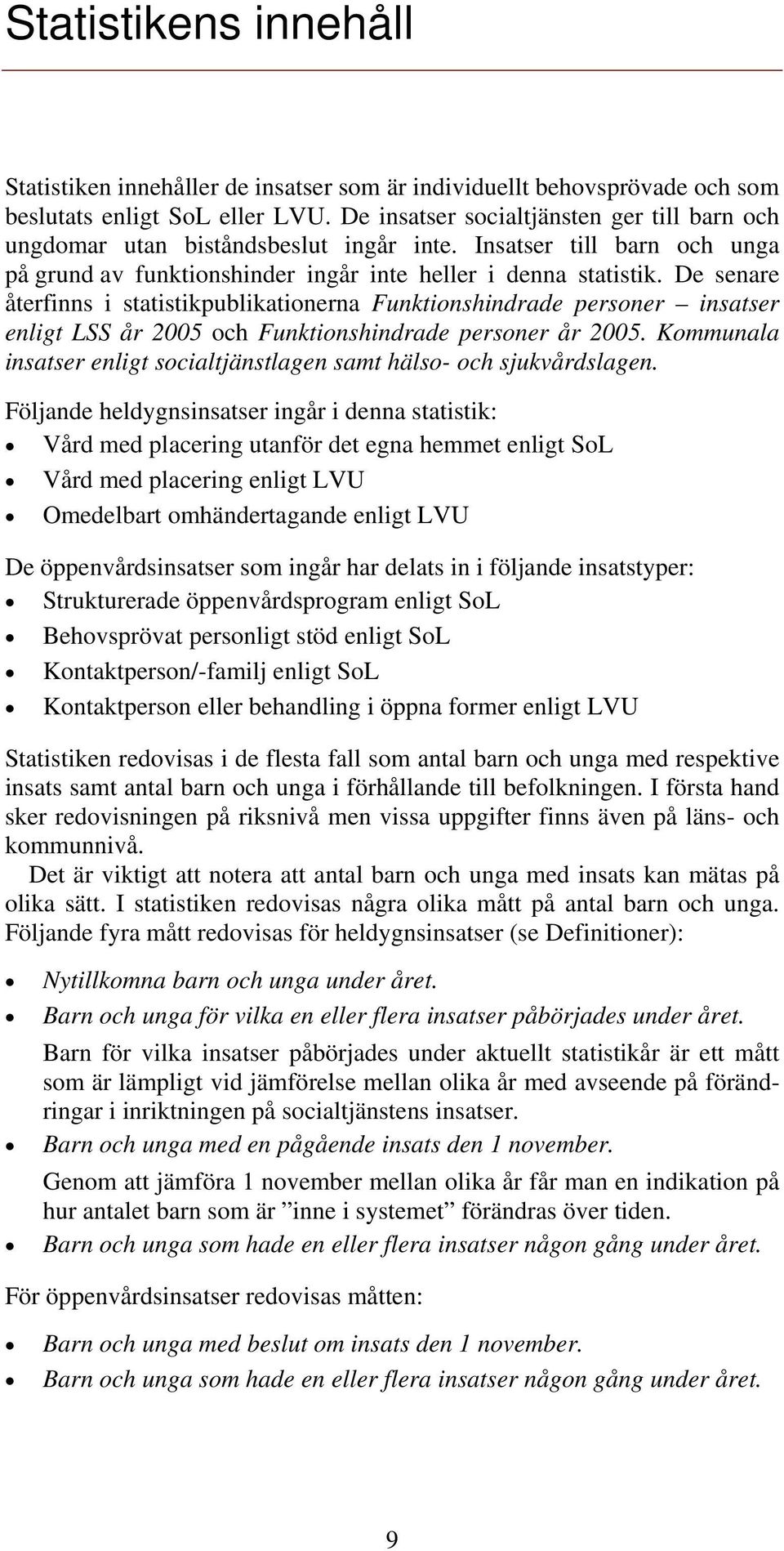 De senare återfinns i statistikpublikationerna Funktionshindrade personer insatser enligt LSS år 2005 och Funktionshindrade personer år 2005.