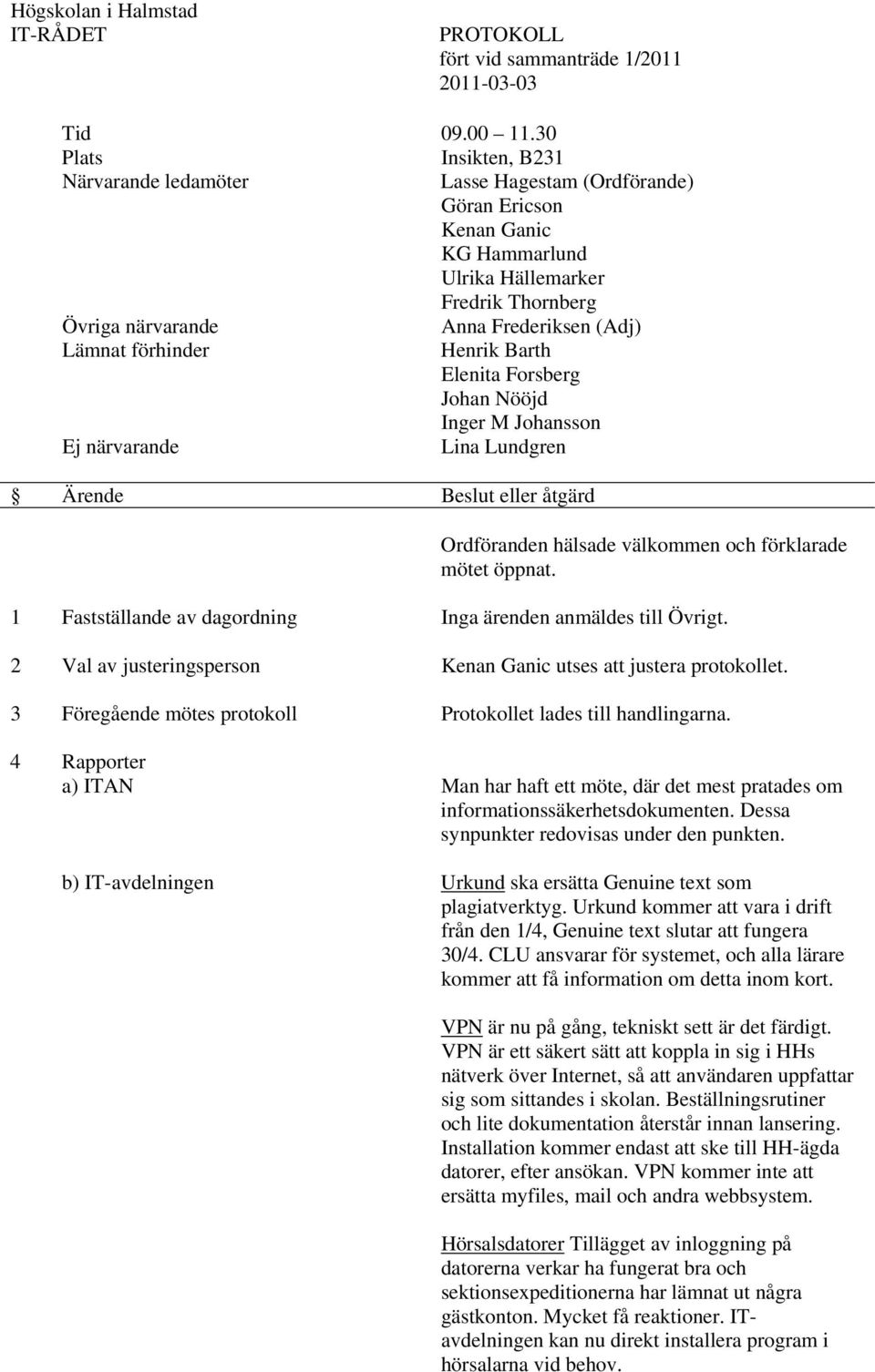 förhinder Henrik Barth Elenita Forsberg Johan Nööjd Inger M Johansson Ej närvarande Lina Lundgren Ärende Beslut eller åtgärd Ordföranden hälsade välkommen och förklarade mötet öppnat.