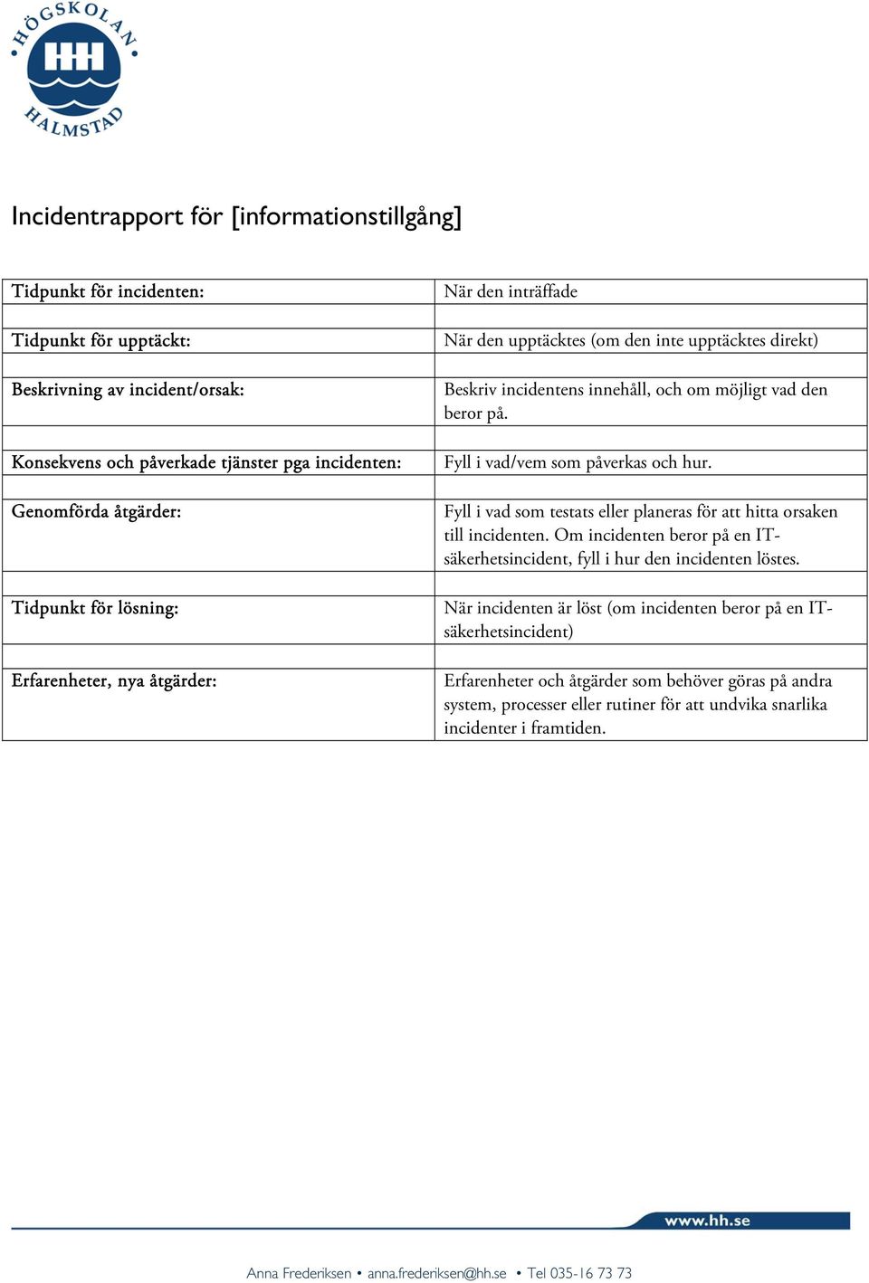 Fyll i vad/vem som påverkas och hur. Fyll i vad som testats eller planeras för att hitta orsaken till incidenten. Om incidenten beror på en ITsäkerhetsincident, fyll i hur den incidenten löstes.