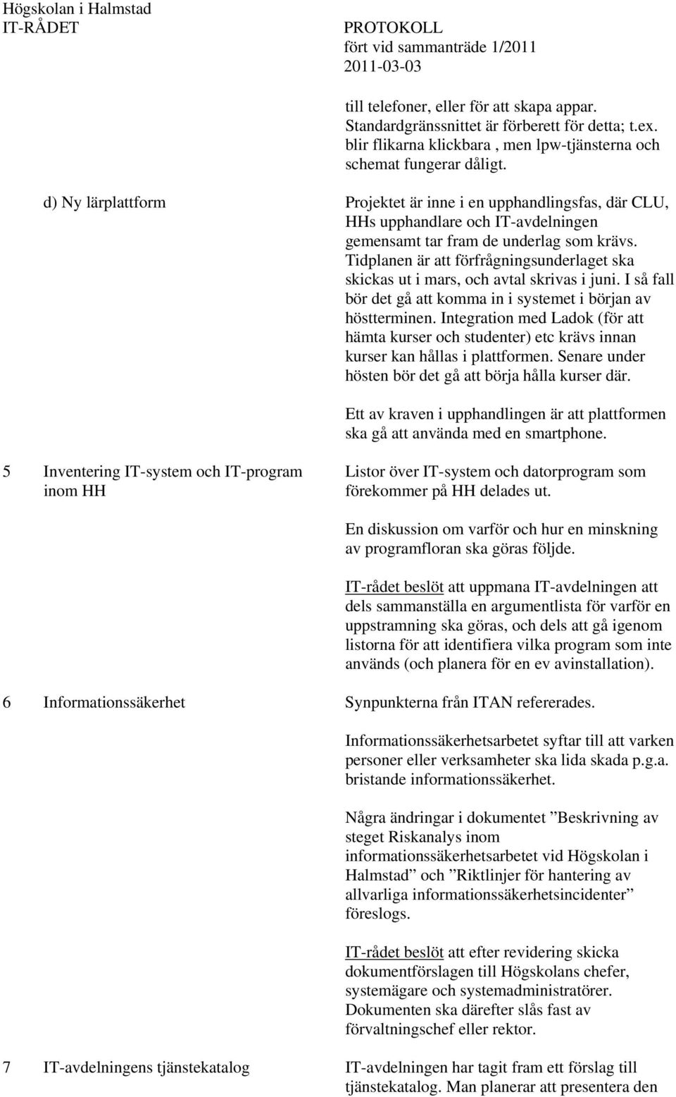 d) Ny lärplattform Projektet är inne i en upphandlingsfas, där CLU, HHs upphandlare och IT-avdelningen gemensamt tar fram de underlag som krävs.