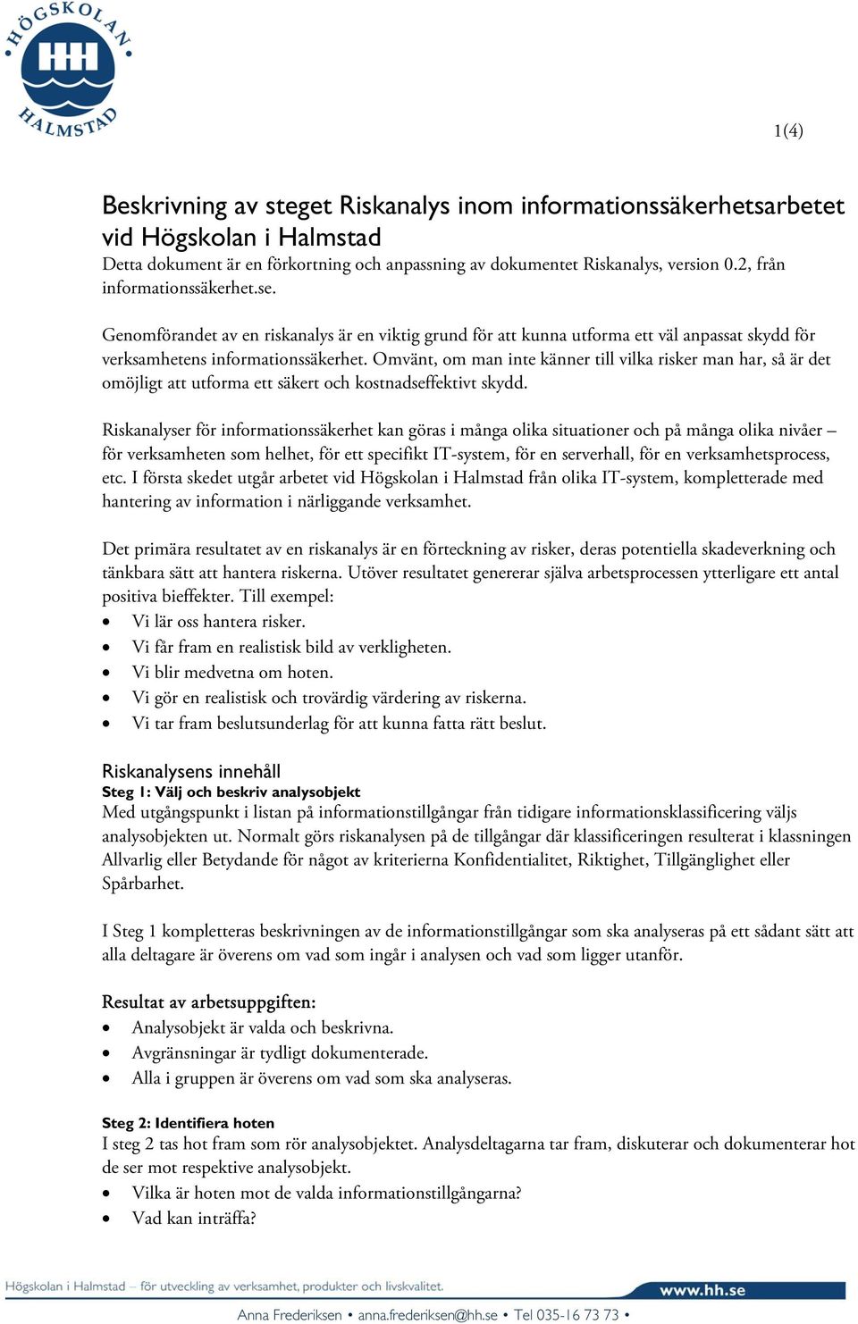 Omvänt, om man inte känner till vilka risker man har, så är det omöjligt att utforma ett säkert och kostnadseffektivt skydd.