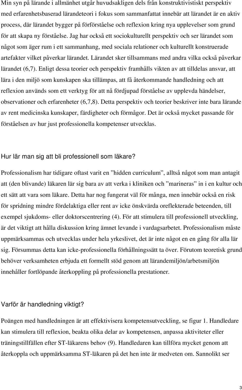 Jag har också ett sociokulturellt perspektiv och ser lärandet som något som äger rum i ett sammanhang, med sociala relationer och kulturellt konstruerade artefakter vilket påverkar lärandet.