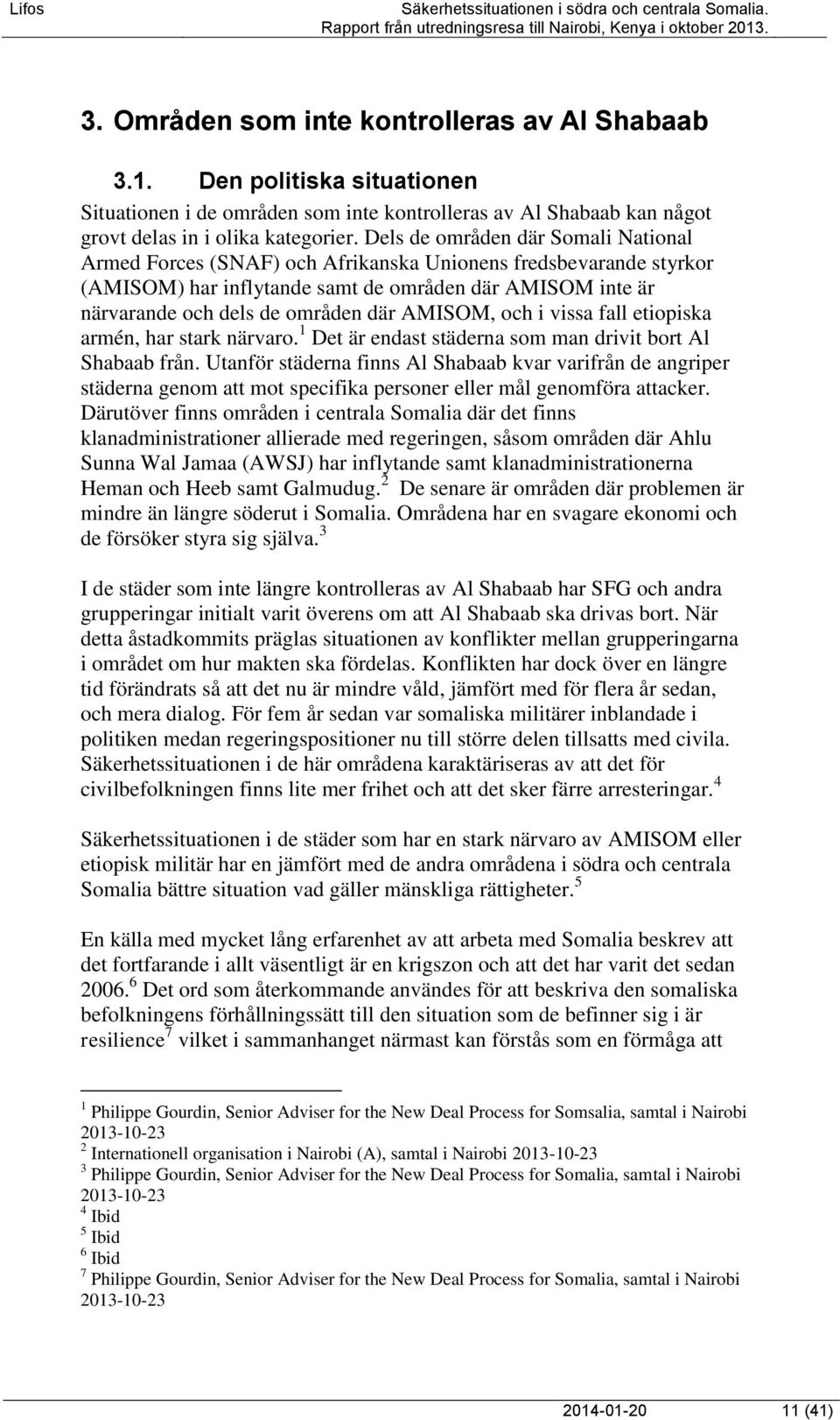 AMISOM, och i vissa fall etiopiska armén, har stark närvaro. 1 Det är endast städerna som man drivit bort Al Shabaab från.