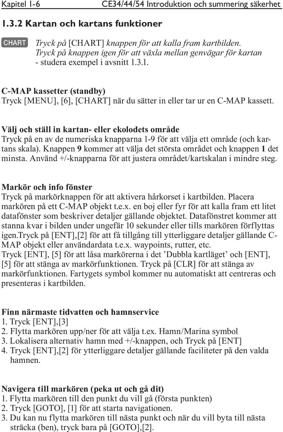 Välj och ställ in kartan- eller ekolodets område Tryck på en av de numeriska knapparna 1-9 för att välja ett område (och kartans skala).