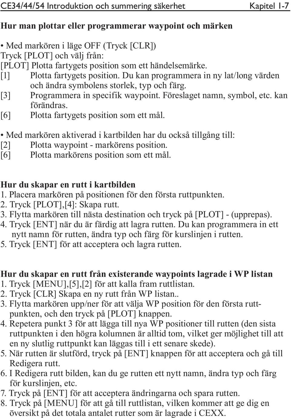 Föreslaget namn, symbol, etc. kan förändras. [6] Plotta fartygets position som ett mål. Med markören aktiverad i kartbilden har du också tillgång till: [2] Plotta waypoint - markörens position.