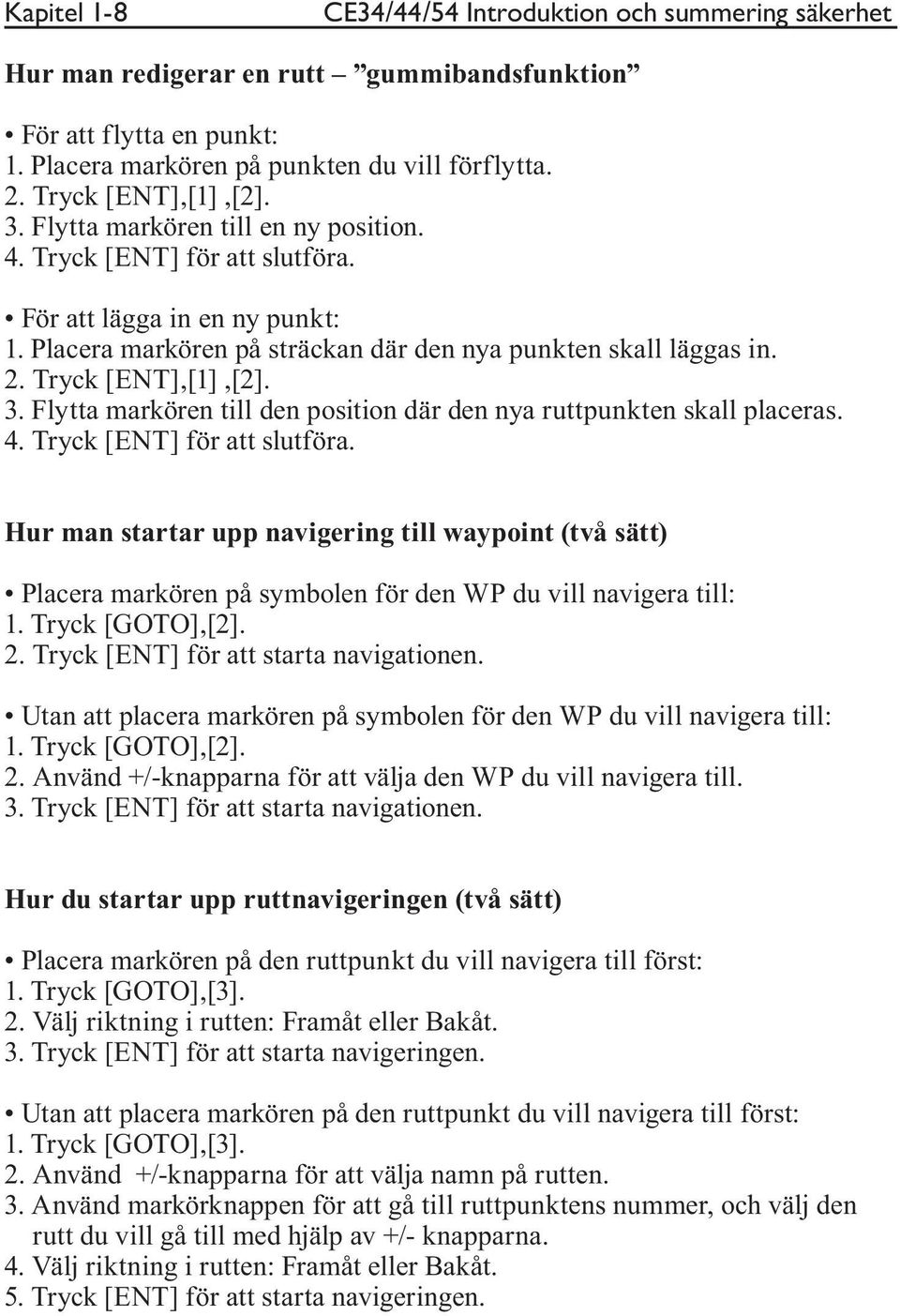 Tryck [ENT],[1],[2]. 3. Flytta markören till den position där den nya ruttpunkten skall placeras. 4. Tryck [ENT] för att slutföra.