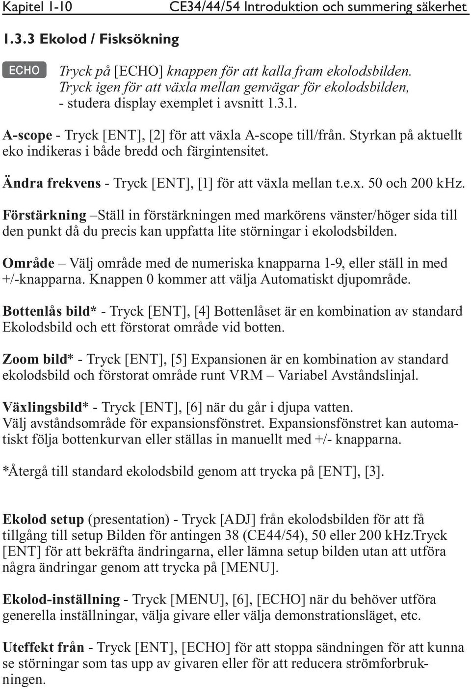 Styrkan på aktuellt eko indikeras i både bredd och färgintensitet. Ändra frekvens - Tryck [ENT], [1] för att växla mellan t.e.x. 50 och 200 khz.