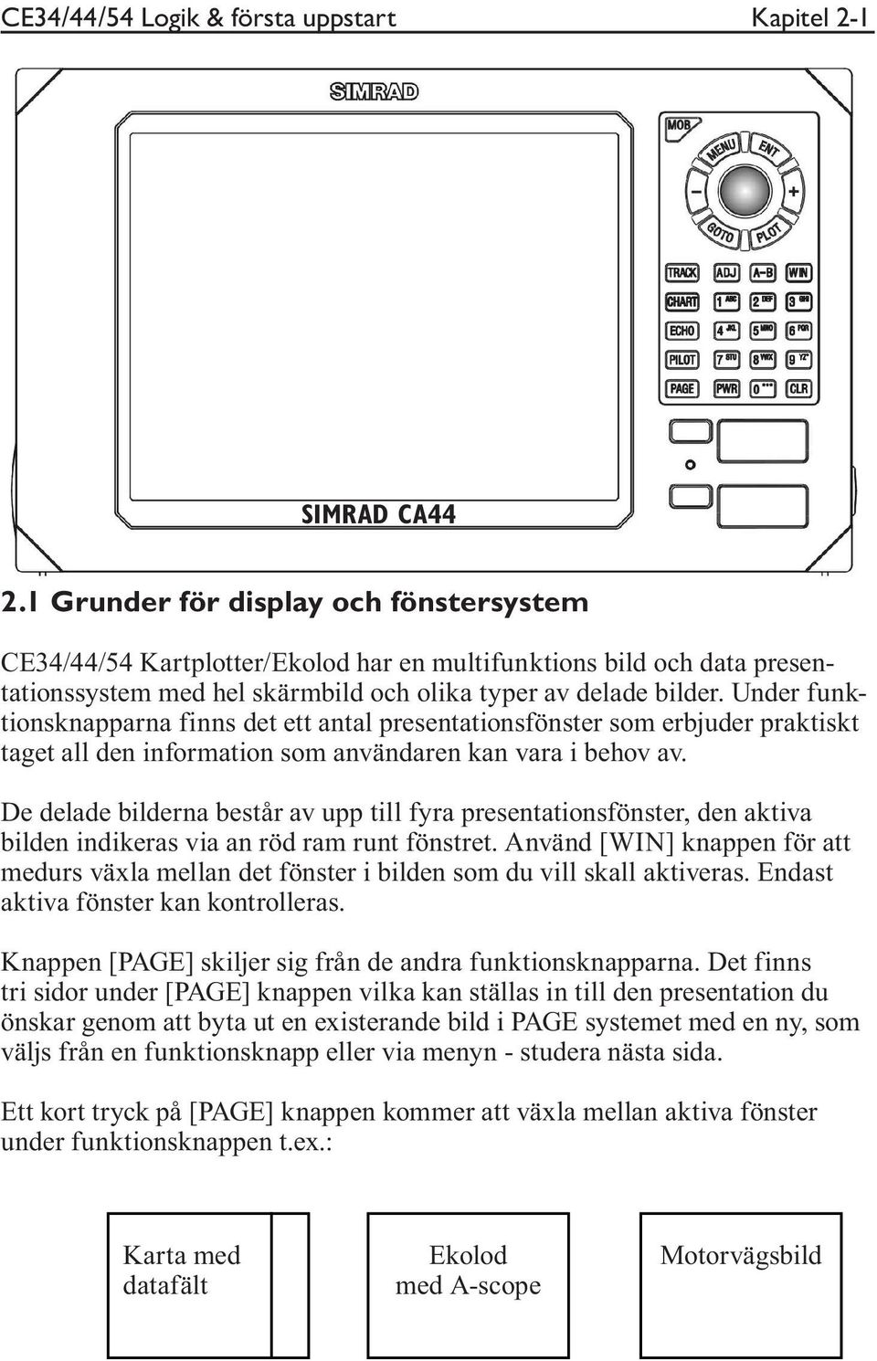 Under funktionsknapparna finns det ett antal presentationsfönster som erbjuder praktiskt taget all den information som användaren kan vara i behov av.