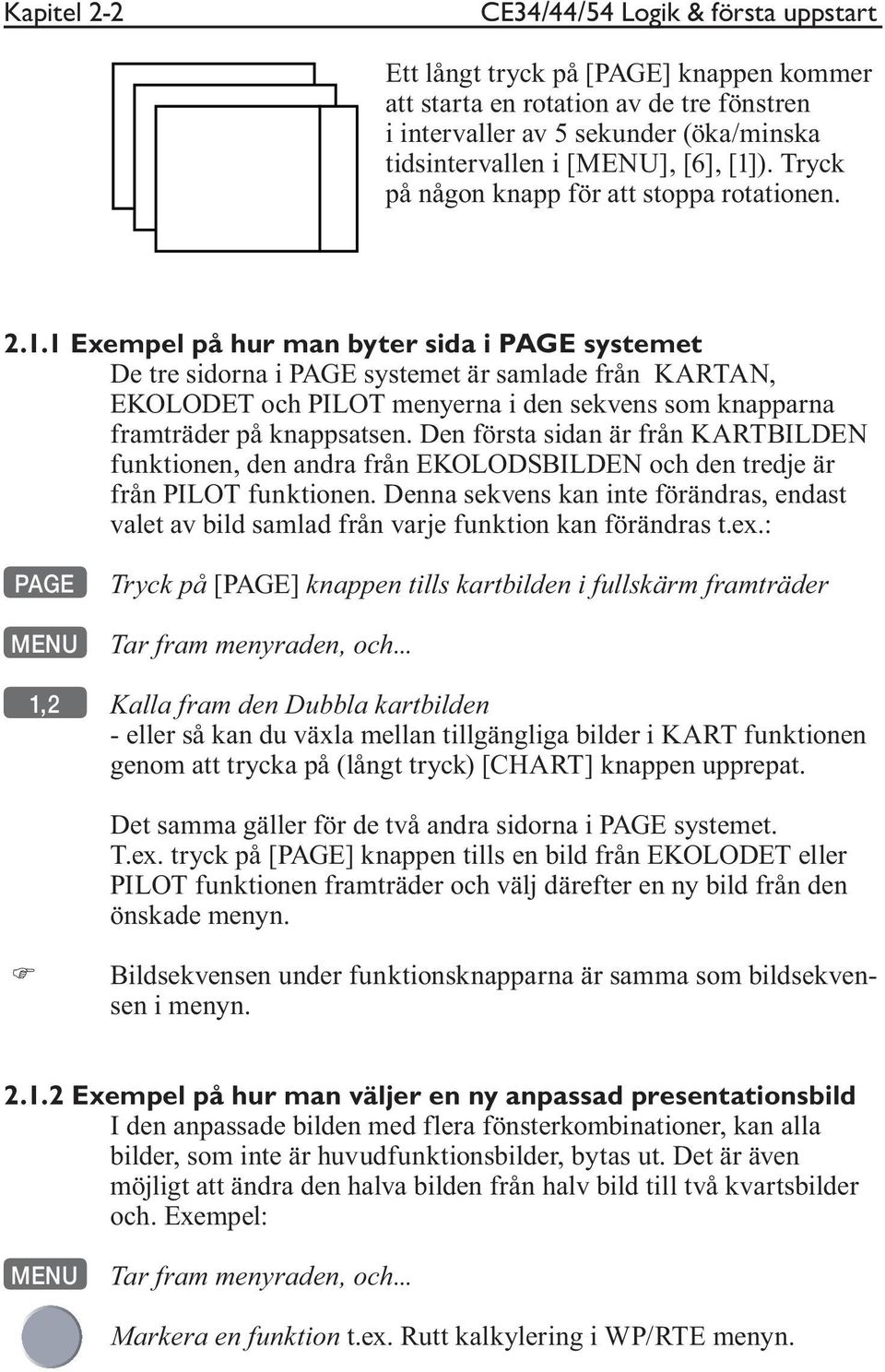 Den första sidan är från KARTBILDEN funktionen, den andra från EKOLODSBILDEN och den tredje är från PILOT funktionen.