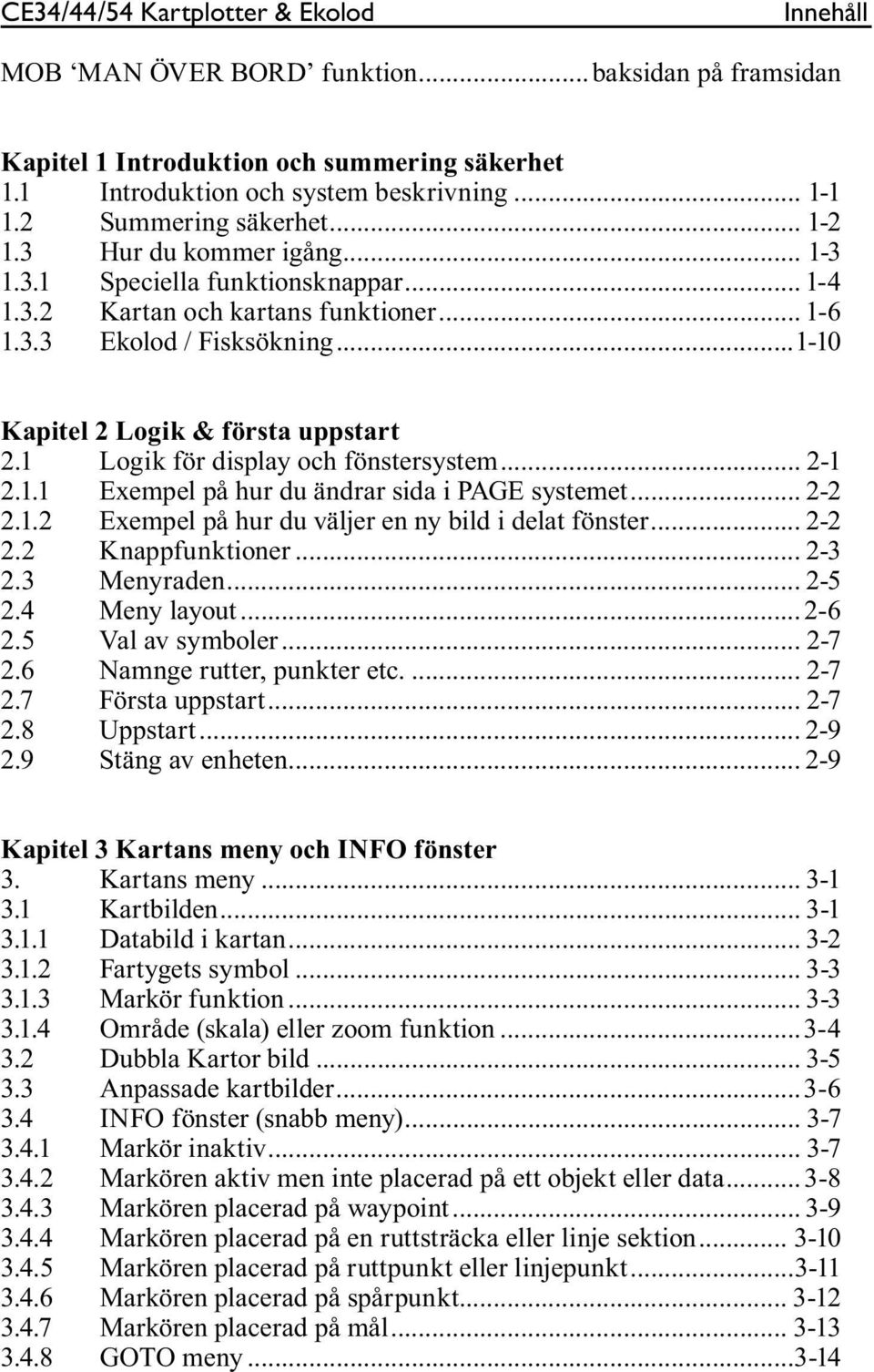 ..1-10 Kapitel 2 Logik & första uppstart 2.1 Logik för display och fönstersystem... 2-1 2.1.1 Exempel på hur du ändrar sida i PAGE systemet... 2-2 2.1.2 Exempel på hur du väljer en ny bild i delat fönster.