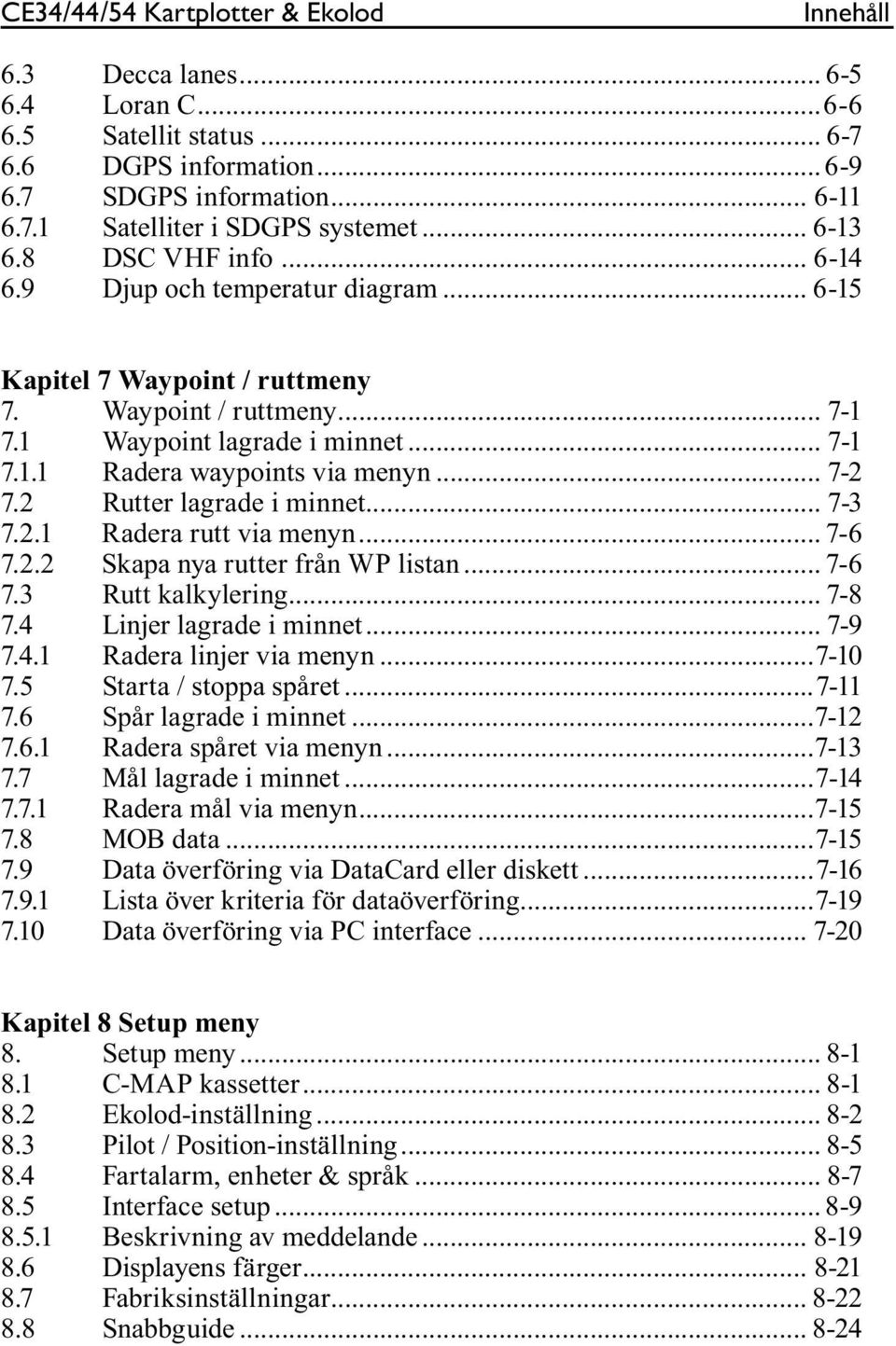 .. 7-2 7.2 Rutter lagrade i minnet... 7-3 7.2.1 Radera rutt via menyn... 7-6 7.2.2 Skapa nya rutter från WP listan... 7-6 7.3 Rutt kalkylering... 7-8 7.4 Linjer lagrade i minnet... 7-9 7.4.1 Radera linjer via menyn.