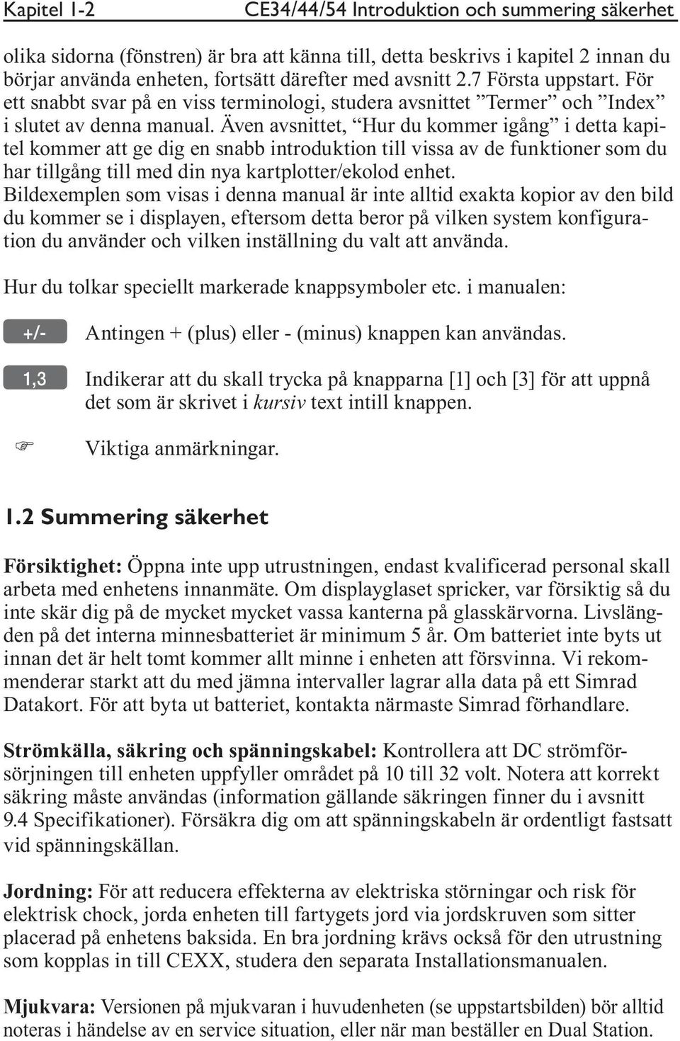 Även avsnittet, Hur du kommer igång i detta kapitel kommer att ge dig en snabb introduktion till vissa av de funktioner som du har tillgång till med din nya kartplotter/ekolod enhet.