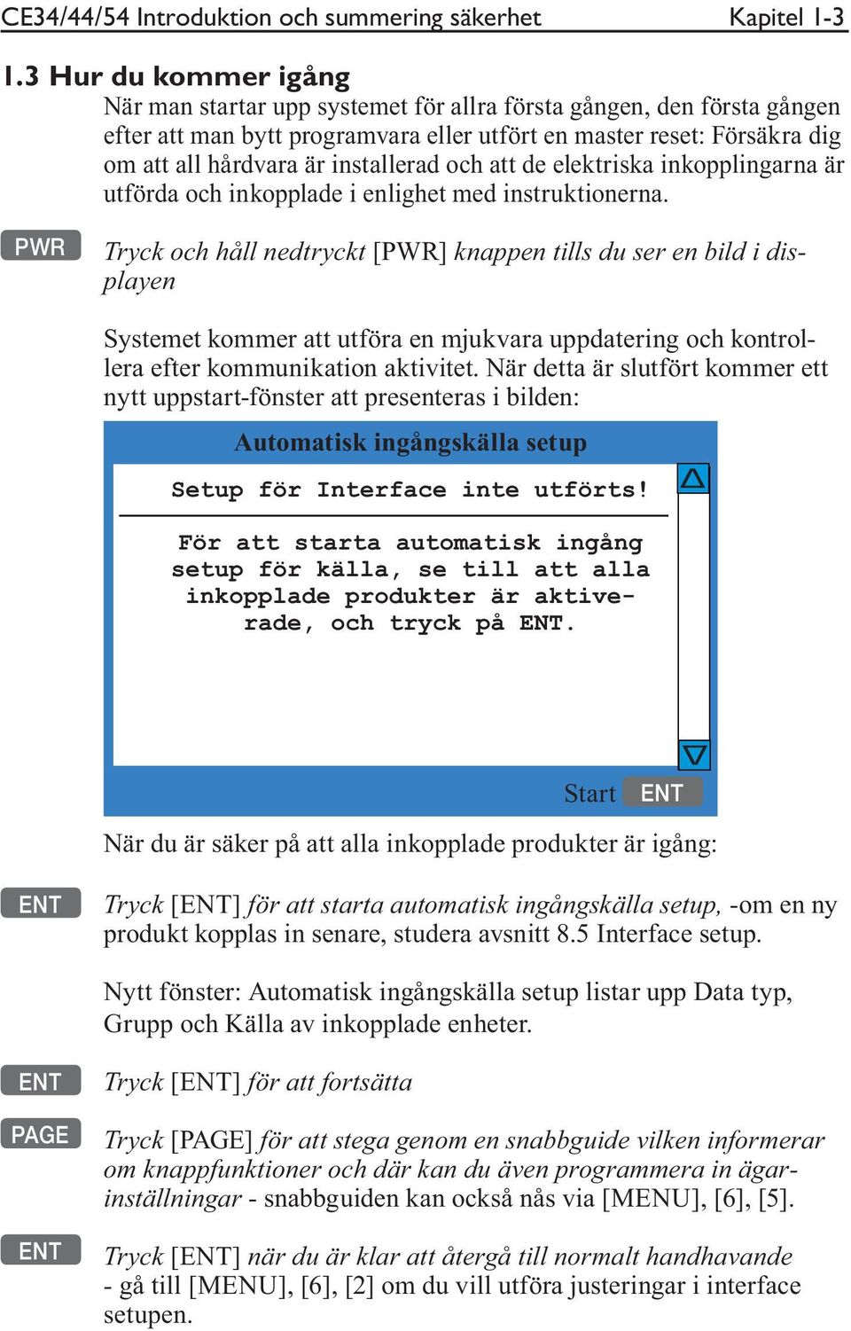 installerad och att de elektriska inkopplingarna är utförda och inkopplade i enlighet med instruktionerna.