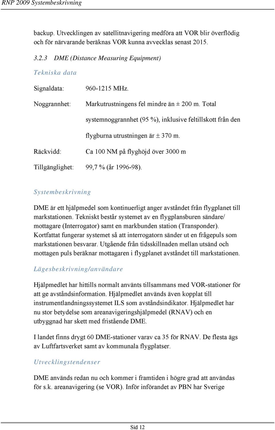 Total systemnoggrannhet (95 %), inklusive feltillskott från den flygburna utrustningen är ± 370 m. Räckvidd: Ca 100 NM på flyghöjd över 3000 m Tillgänglighet: 99,7 % (år 1996-98).