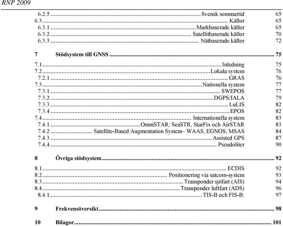 4.2... Satellite-Based Augmentation System WAAS, EGNOS, MSAS 84 7.4.3... Assisted GPS 87 7.4.4... Pseudoliter 90 8 Övriga stödsystem... 92 8.1... ECDIS 92 8.2... Positionering via satcom-system 93 8.