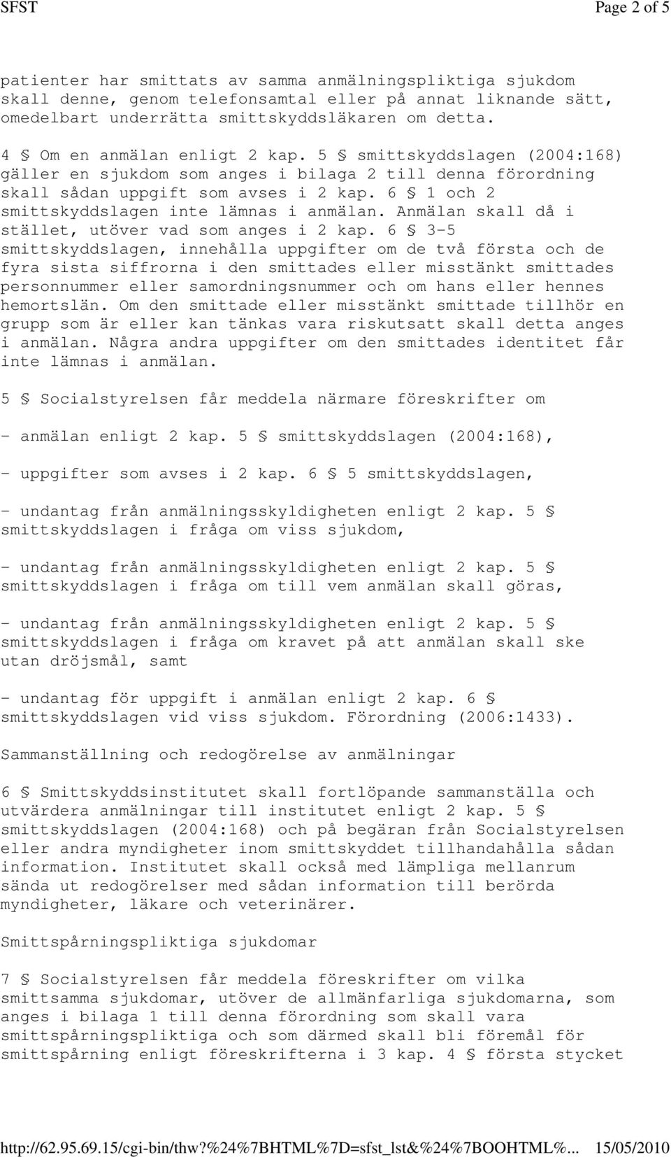 6 1 och 2 smittskyddslagen inte lämnas i anmälan. Anmälan skall då i stället, utöver vad som anges i 2 kap.