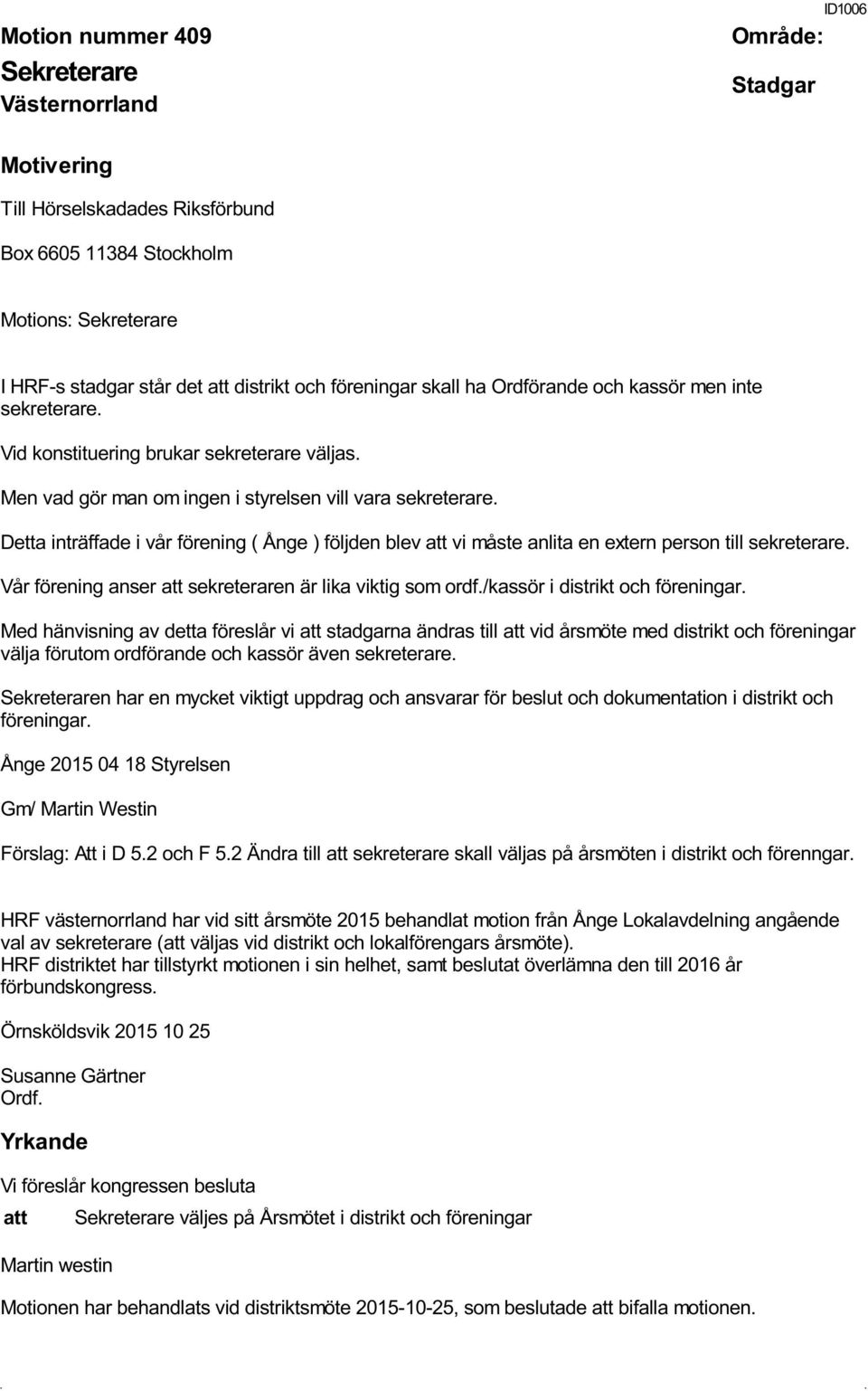 Detta inträffade i vår förening ( Ånge ) följden blev att vi måste anlita en extern person till sekreterare. Vår förening anser att sekreteraren är lika viktig som ordf.