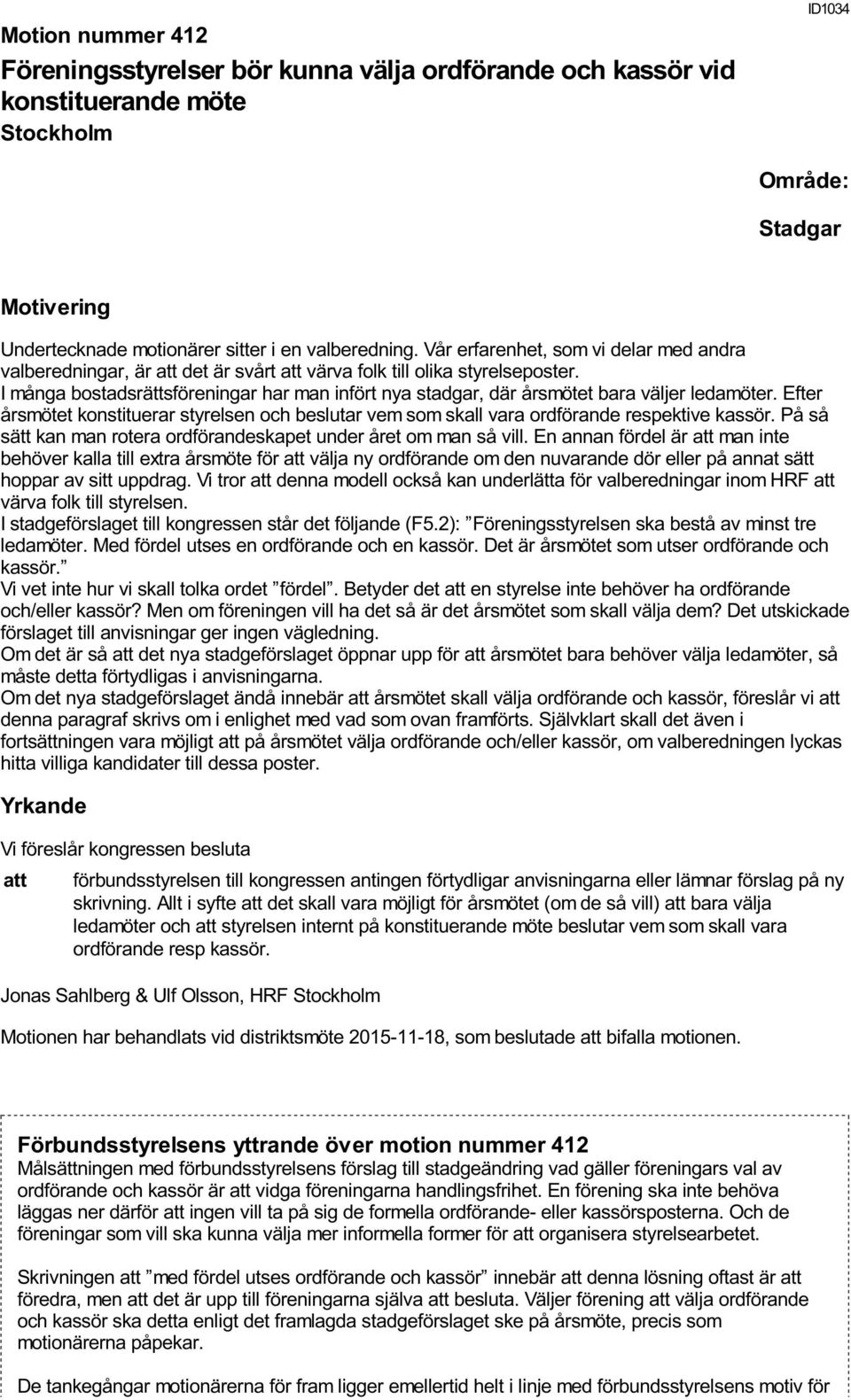 I många bostadsrättsföreningar har man infört nya stadgar, där årsmötet bara väljer ledamöter. Efter årsmötet konstituerar styrelsen och beslutar vem som skall vara ordförande respektive kassör.