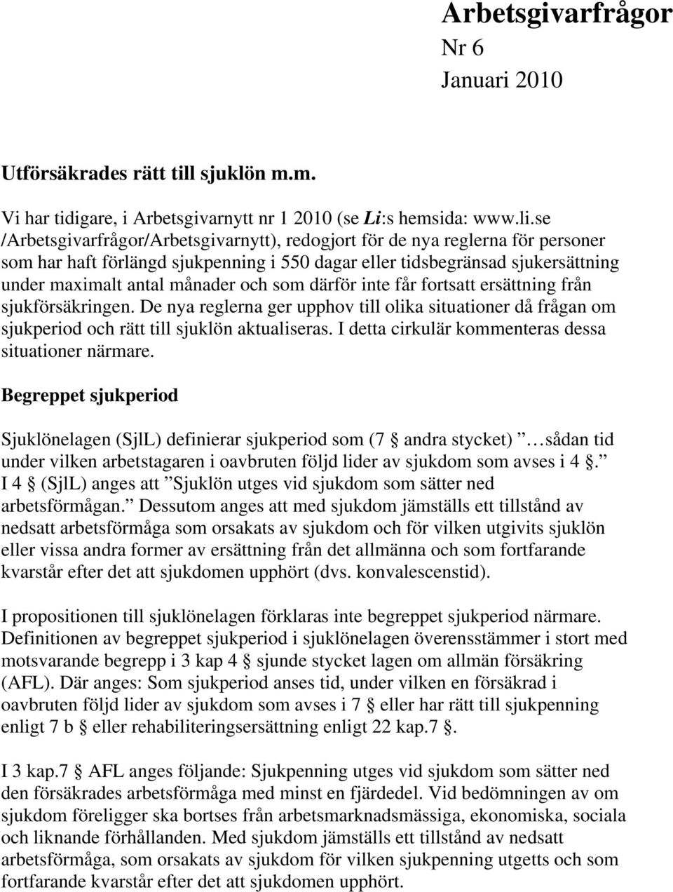 som därför inte får fortsatt ersättning från sjukförsäkringen. De nya reglerna ger upphov till olika situationer då frågan om sjukperiod och rätt till sjuklön aktualiseras.