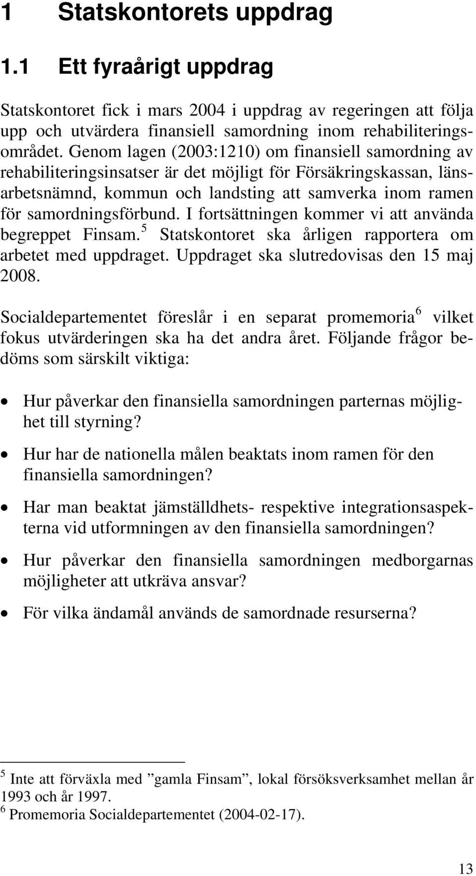 I fortsättningen kommer vi att använda begreppet Finsam. 5 Statskontoret ska årligen rapportera om arbetet med uppdraget. Uppdraget ska slutredovisas den 15 maj 2008.