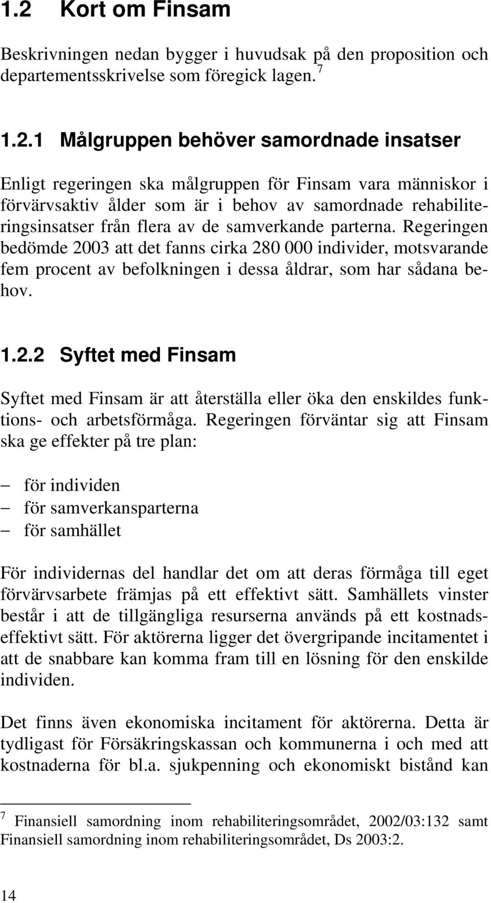 Regeringen bedömde 2003 att det fanns cirka 280 000 individer, motsvarande fem procent av befolkningen i dessa åldrar, som har sådana behov. 1.2.2 Syftet med Finsam Syftet med Finsam är att återställa eller öka den enskildes funktions- och arbetsförmåga.