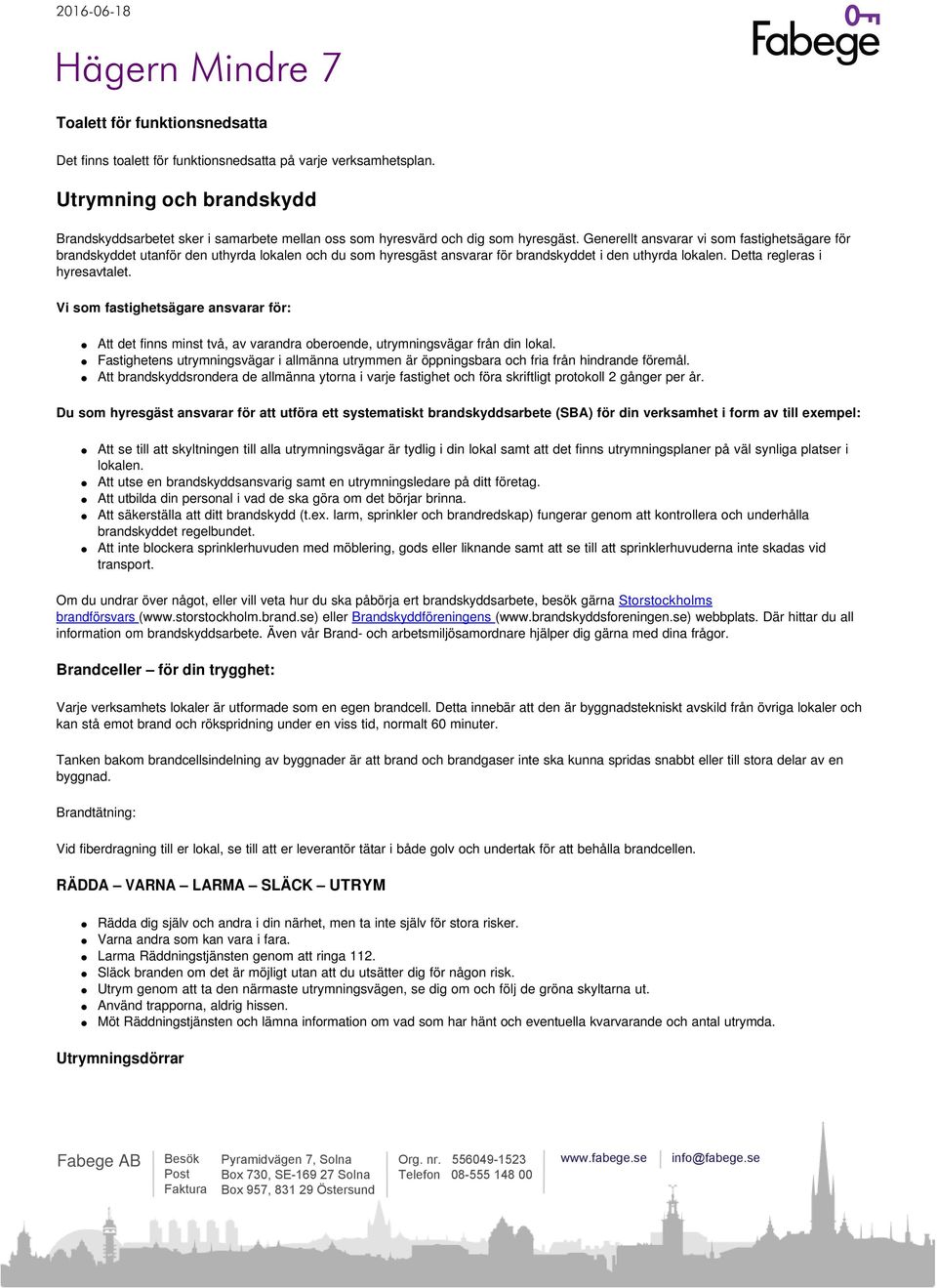 Generellt ansvarar vi som fastighetsägare för brandskyddet utanför den uthyrda lokalen och du som hyresgäst ansvarar för brandskyddet i den uthyrda lokalen. Detta regleras i hyresavtalet.