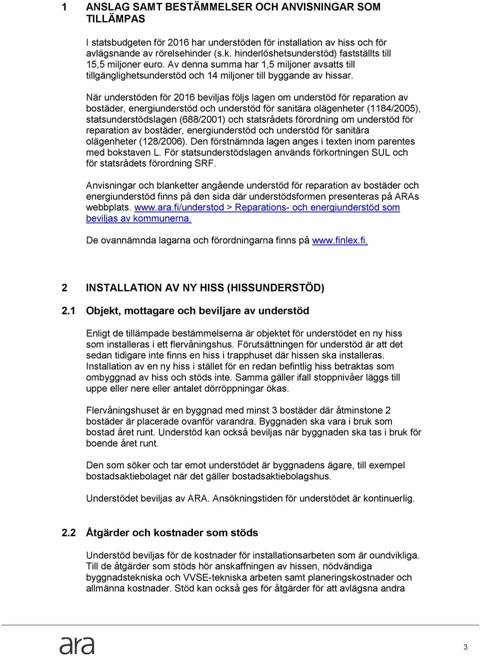 När understöden för 2016 beviljas följs lagen om understöd för reparation av bostäder, energiunderstöd och understöd för sanitära olägenheter (1184/2005), statsunderstödslagen (688/2001) och