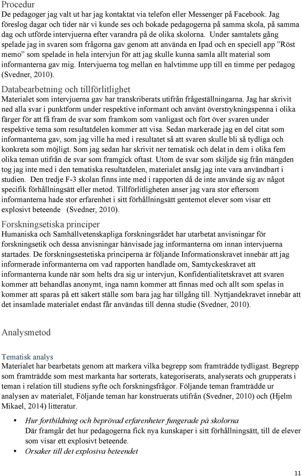 Under samtalets gång spelade jag in svaren som frågorna gav genom att använda en Ipad och en speciell app Röst memo som spelade in hela intervjun för att jag skulle kunna samla allt material som