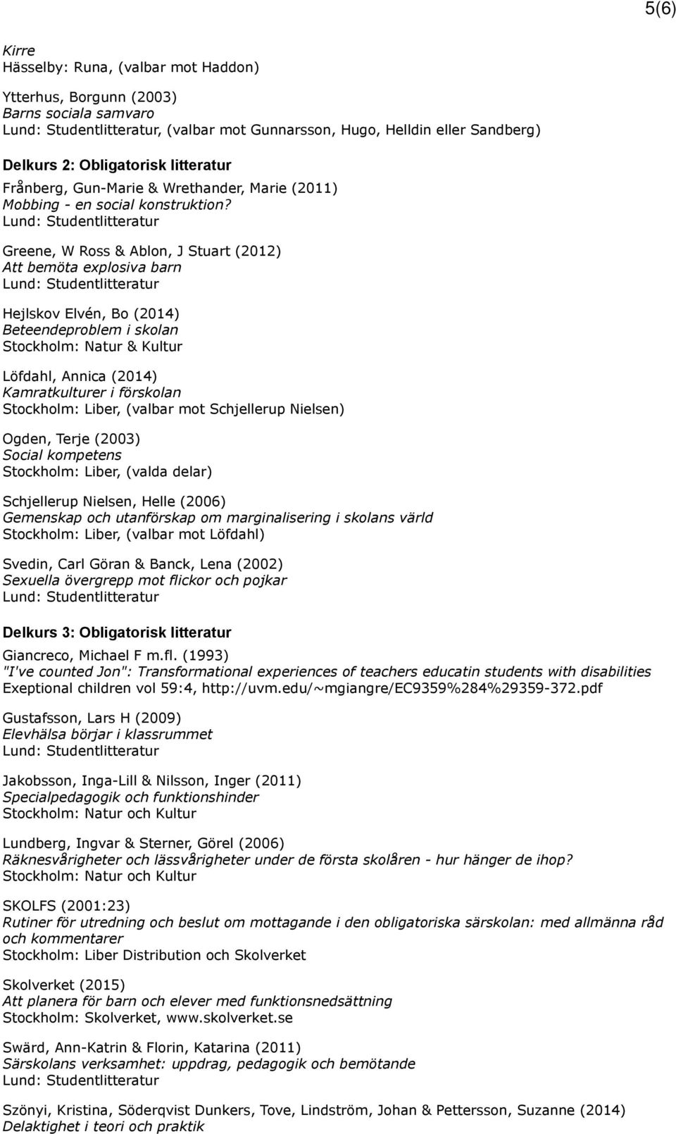 Greene, W Ross & Ablon, J Stuart (2012) Att bemöta explosiva barn Hejlskov Elvén, Bo (2014) Beteendeproblem i skolan Stockholm: Natur & Kultur Löfdahl, Annica (2014) Kamratkulturer i förskolan