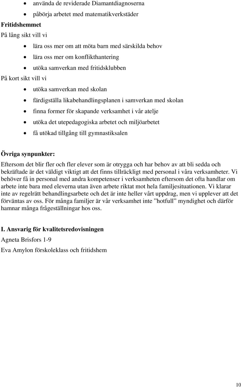 det utepedagogiska arbetet och miljöarbetet få utökad tillgång till gymnastiksalen Övriga synpunkter: Eftersom det blir fler och fler elever som är otrygga och har behov av att bli sedda och