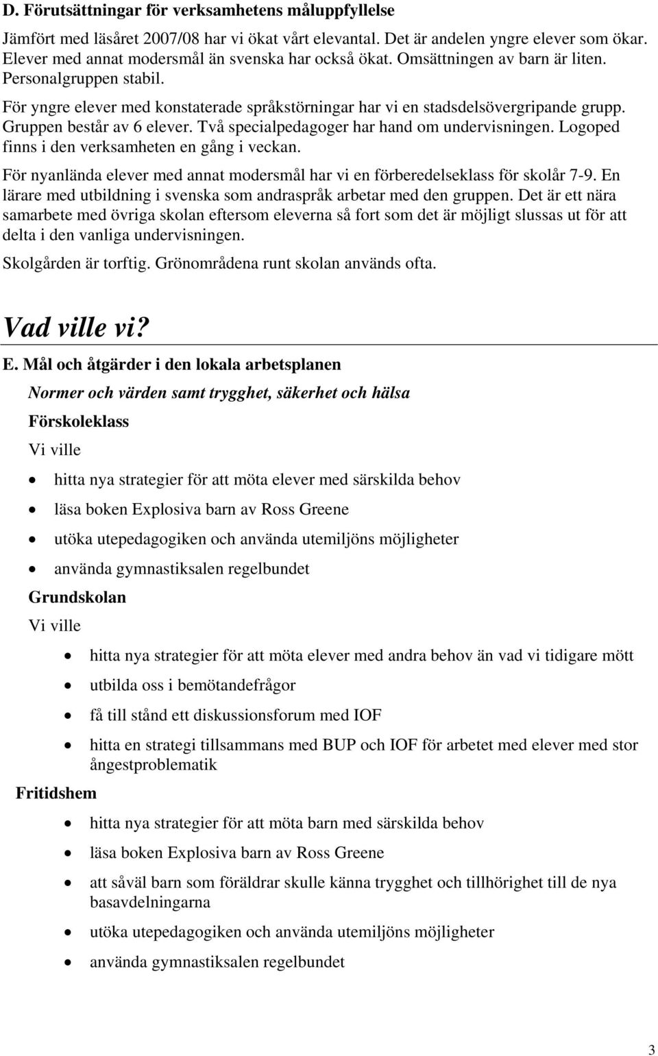 Två specialpedagoger har hand om undervisningen. Logoped finns i den verksamheten en gång i veckan. För nyanlända elever med annat modersmål har vi en förberedelseklass för skolår 7-9.