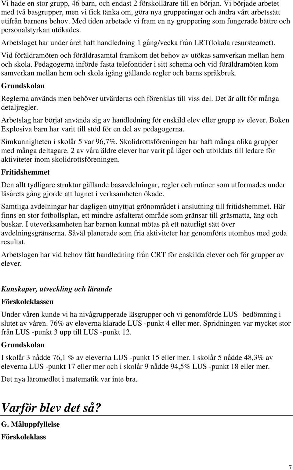 Med tiden arbetade vi fram en ny gruppering som fungerade bättre och personalstyrkan utökades. Arbetslaget har under året haft handledning 1 gång/vecka från LRT(lokala resursteamet).