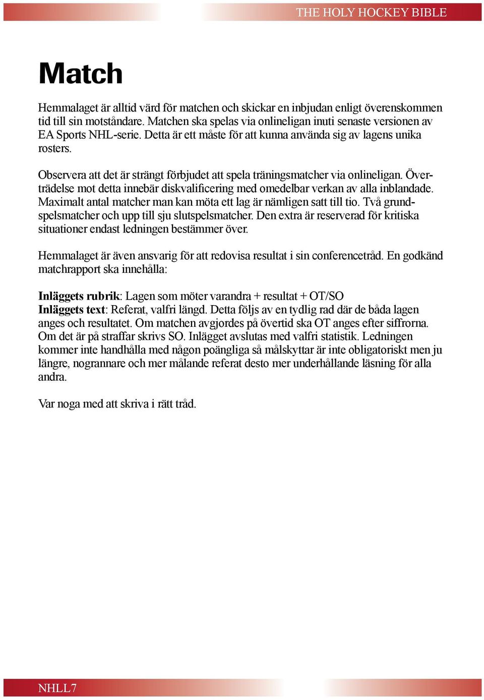 Överträdelse mot detta innebär diskvalificering med omedelbar verkan av alla inblandade. Maximalt antal matcher man kan möta ett lag är nämligen satt till tio.